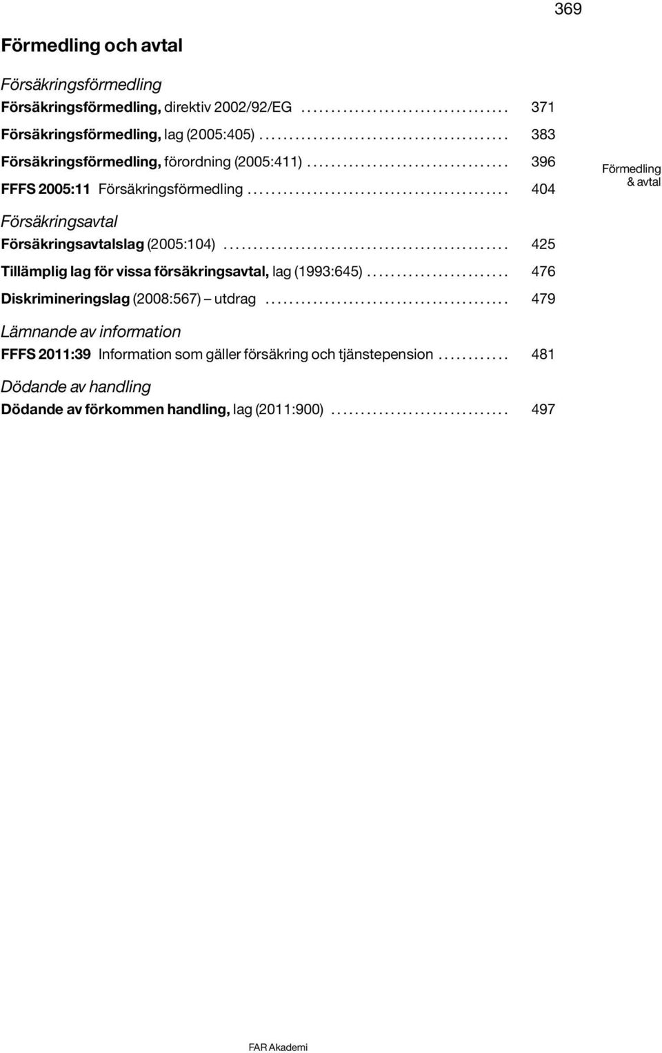 ........................................... 404 Förmedling & avtal Försäkringsavtal Försäkringsavtalslag (2005:104)................................................ 425 Tillämplig lag för vissa försäkringsavtal, lag (1993:645).