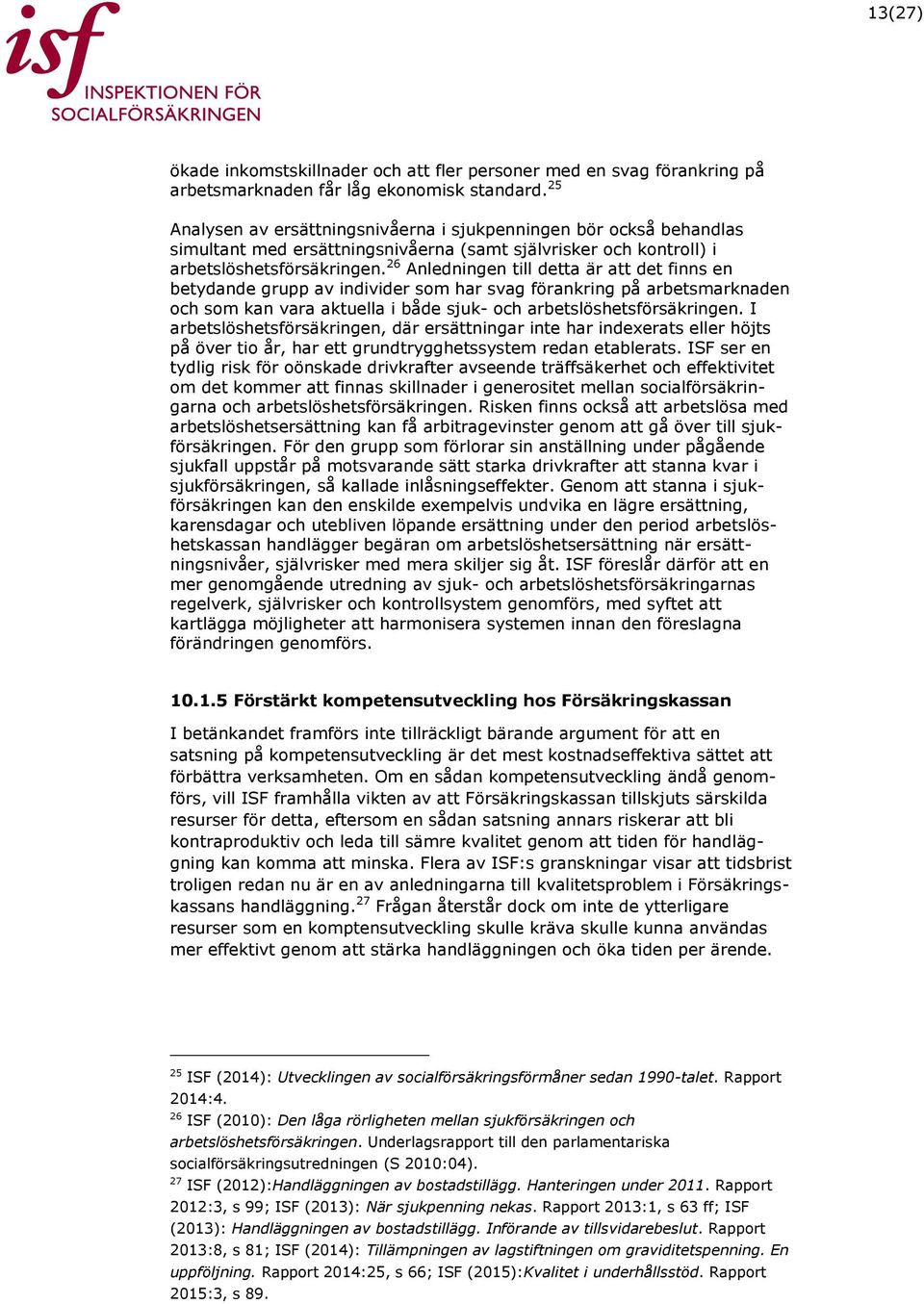 26 Anledningen till detta är att det finns en betydande grupp av individer som har svag förankring på arbetsmarknaden och som kan vara aktuella i både sjuk- och arbetslöshetsförsäkringen.