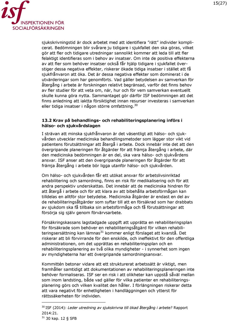 Om inte de positiva effekterna av att fler som behöver insatser också får hjälp tidigare i sjukfallet överstiger dessa negativa effekter, riskerar ökade tidiga insatser i stället att få sjukfrånvaron