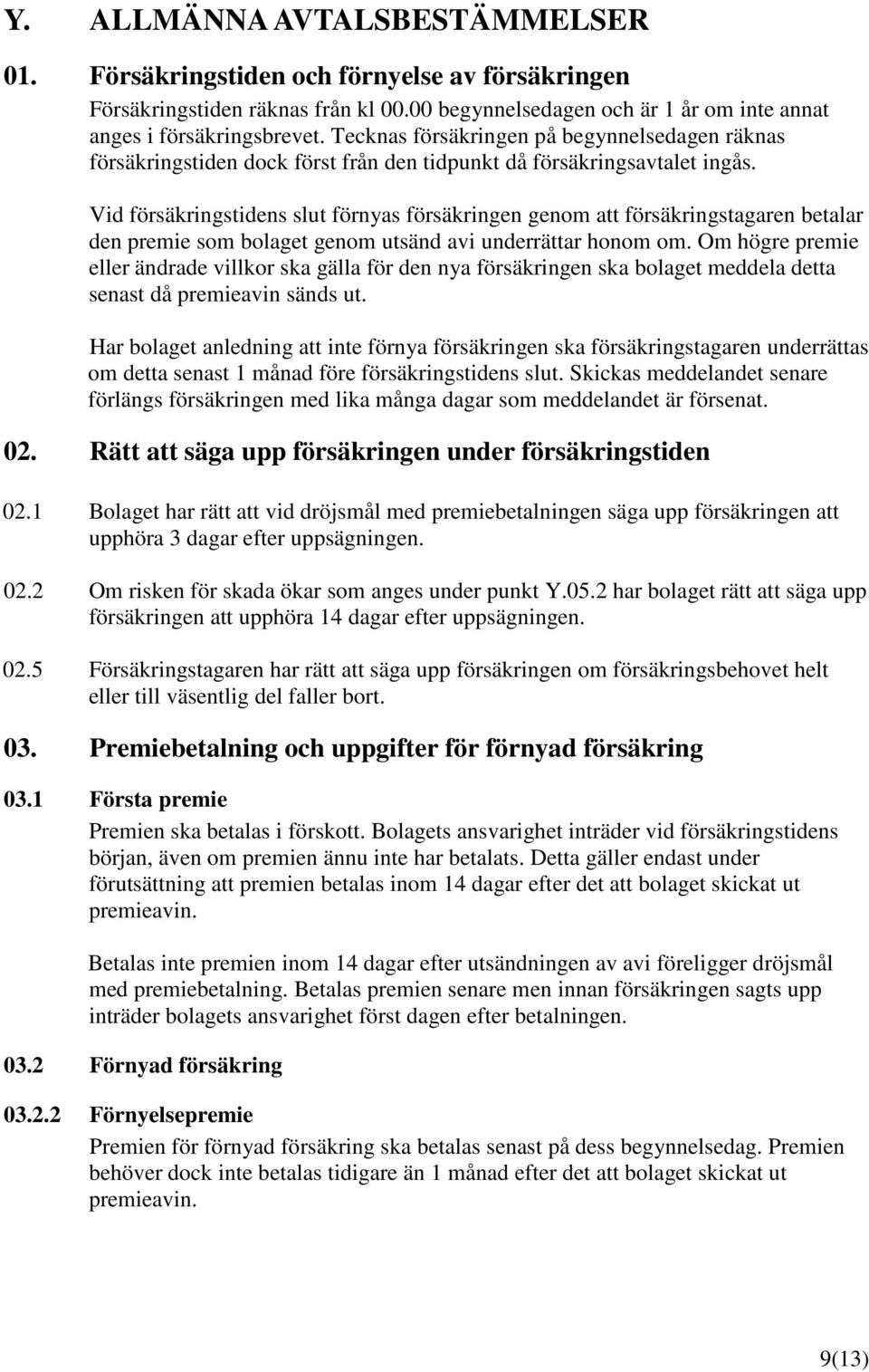 Vid försäkringstidens slut förnyas försäkringen genom att försäkringstagaren betalar den premie som bolaget genom utsänd avi underrättar honom om.