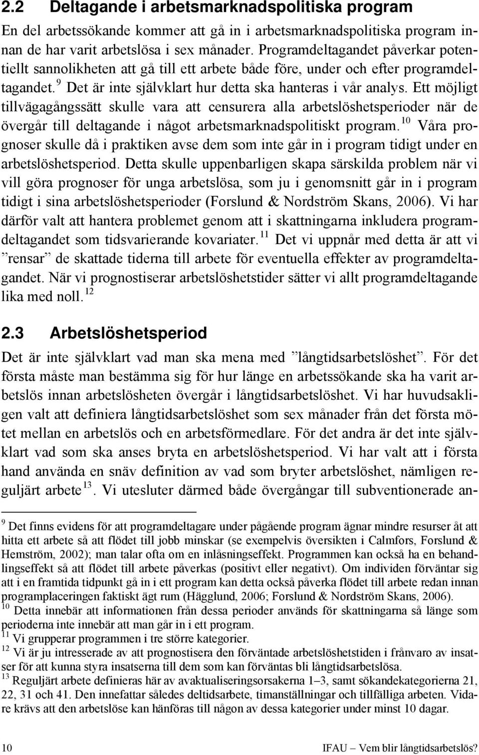 Ett möjligt tillvägagångssätt skulle vara att censurera alla arbetslöshetsperioder när de övergår till deltagande i något arbetsmarknadspolitiskt program.