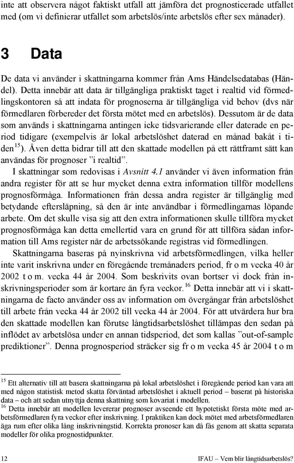 Detta innebär att data är tillgängliga praktiskt taget i realtid vid förmedlingskontoren så att indata för prognoserna är tillgängliga vid behov (dvs när förmedlaren förbereder det första mötet med