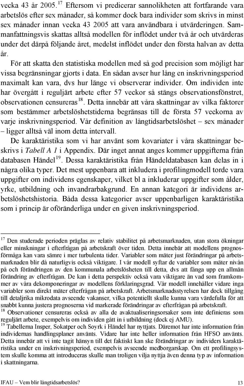 utvärderingen. Sammanfattningsvis skattas alltså modellen för inflödet under två år och utvärderas under det därpå följande året, medelst inflödet under den första halvan av detta år.