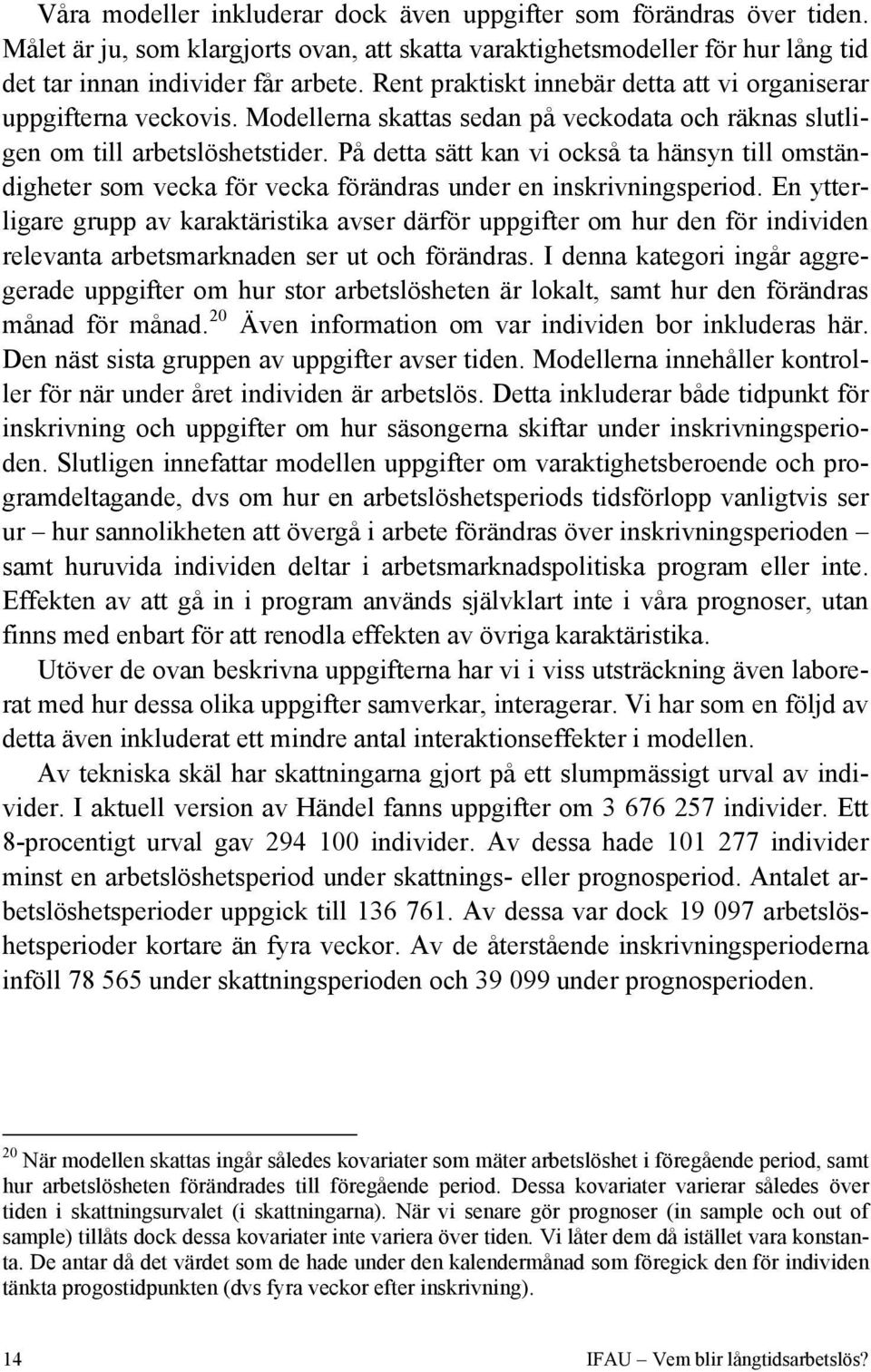 På detta sätt kan vi också ta hänsyn till omständigheter som vecka för vecka förändras under en inskrivningsperiod.