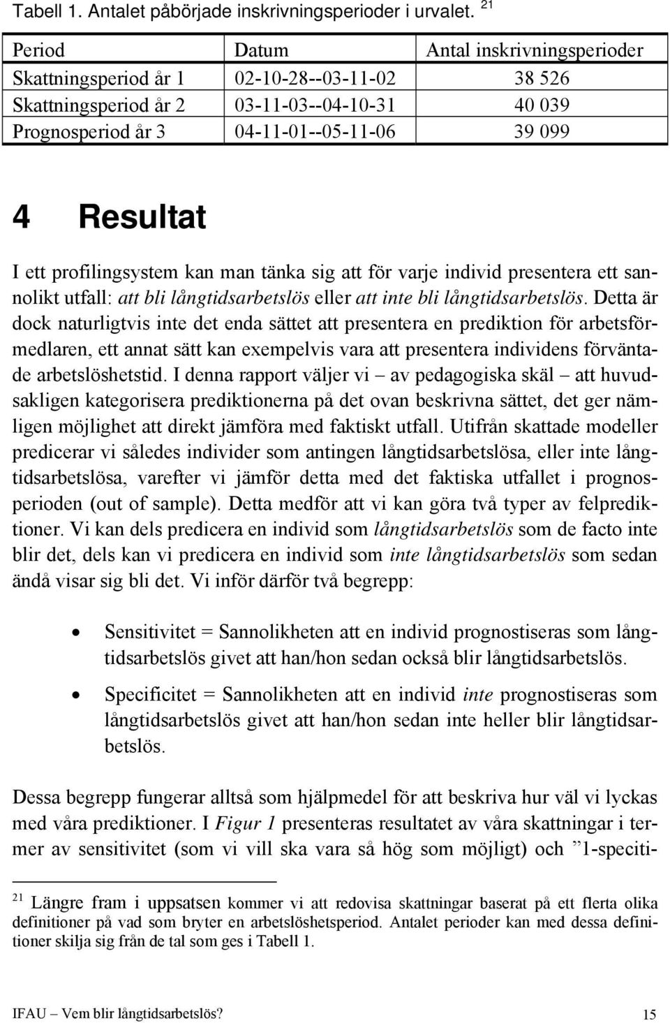 ett profilingsystem kan man tänka sig att för varje individ presentera ett sannolikt utfall: att bli långtidsarbetslös eller att inte bli långtidsarbetslös.