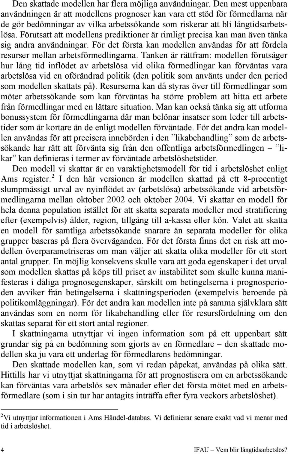 Förutsatt att modellens prediktioner är rimligt precisa kan man även tänka sig andra användningar. För det första kan modellen användas för att fördela resurser mellan arbetsförmedlingarna.