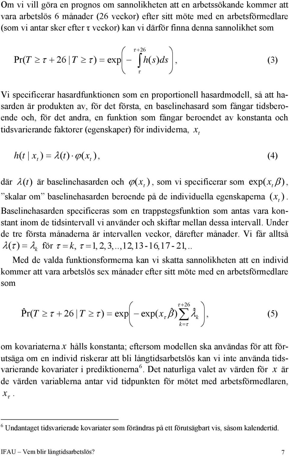 en baselinehasard som fångar tidsberoende och, för det andra, en funktion som fångar beroendet av konstanta och tidsvarierande faktorer (egenskaper) för individerna, xt h t x ) = λ( t) ϕ( x ), (4) (
