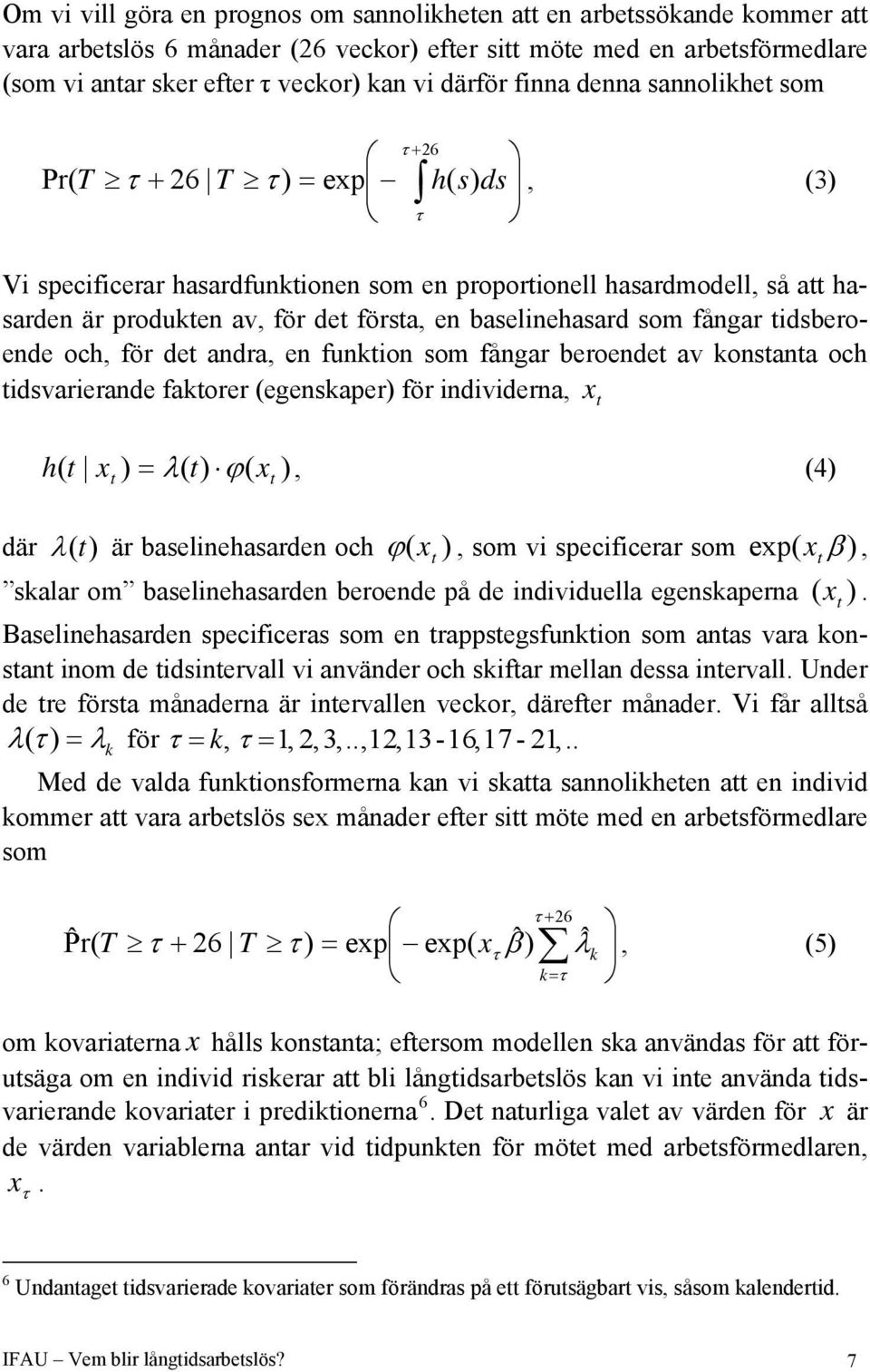 en baselinehasard som fångar tidsberoende och, för det andra, en funktion som fångar beroendet av konstanta och tidsvarierande faktorer (egenskaper) för individerna, xt h t x ) = λ( t) ϕ( x ), (4) (