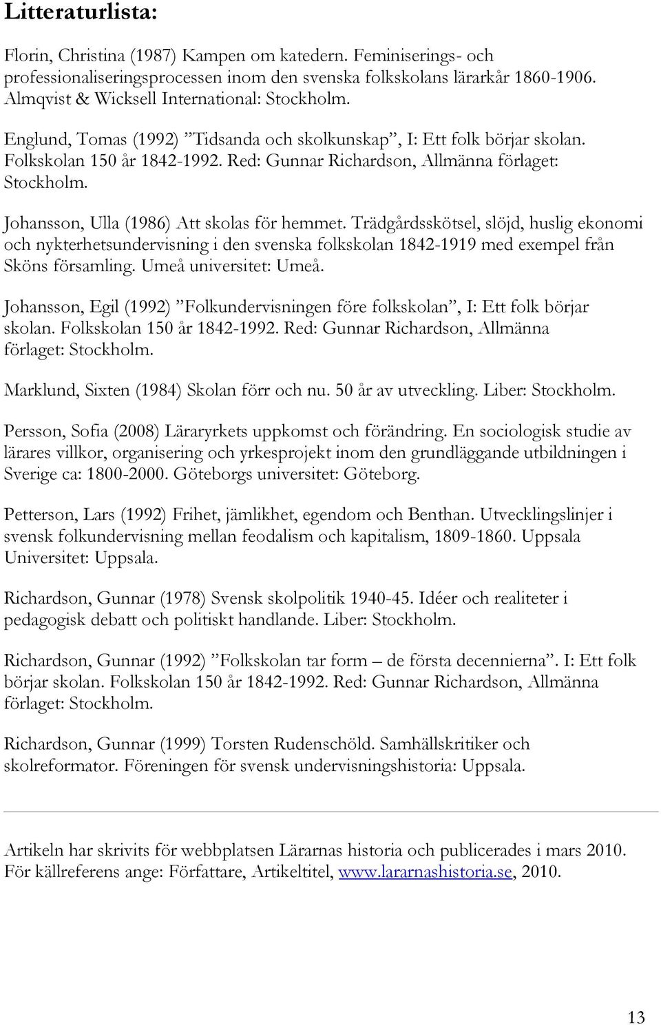 Red: Gunnar Richardson, Allmänna förlaget: Stockholm. Johansson, Ulla (1986) Att skolas för hemmet.