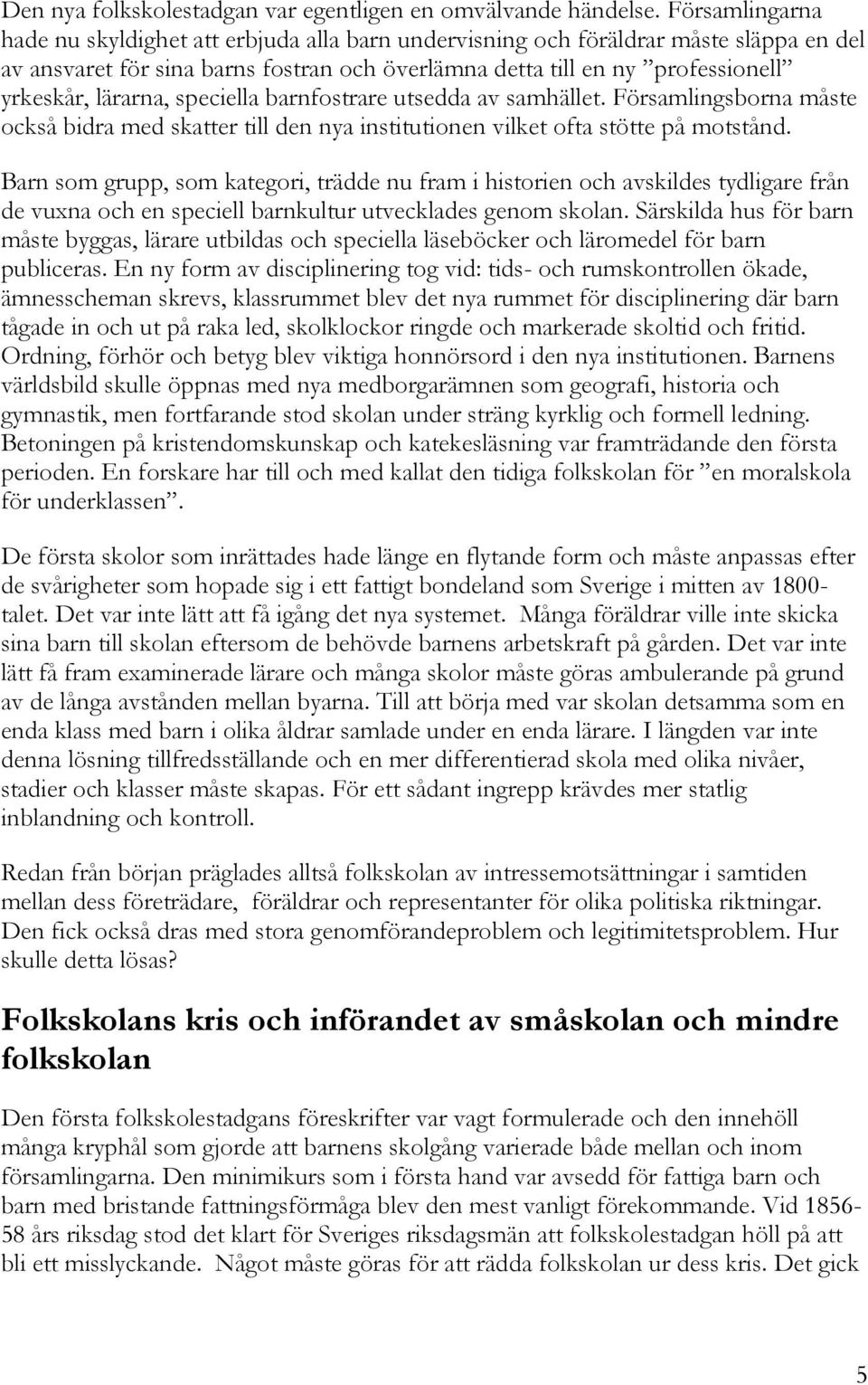 lärarna, speciella barnfostrare utsedda av samhället. Församlingsborna måste också bidra med skatter till den nya institutionen vilket ofta stötte på motstånd.