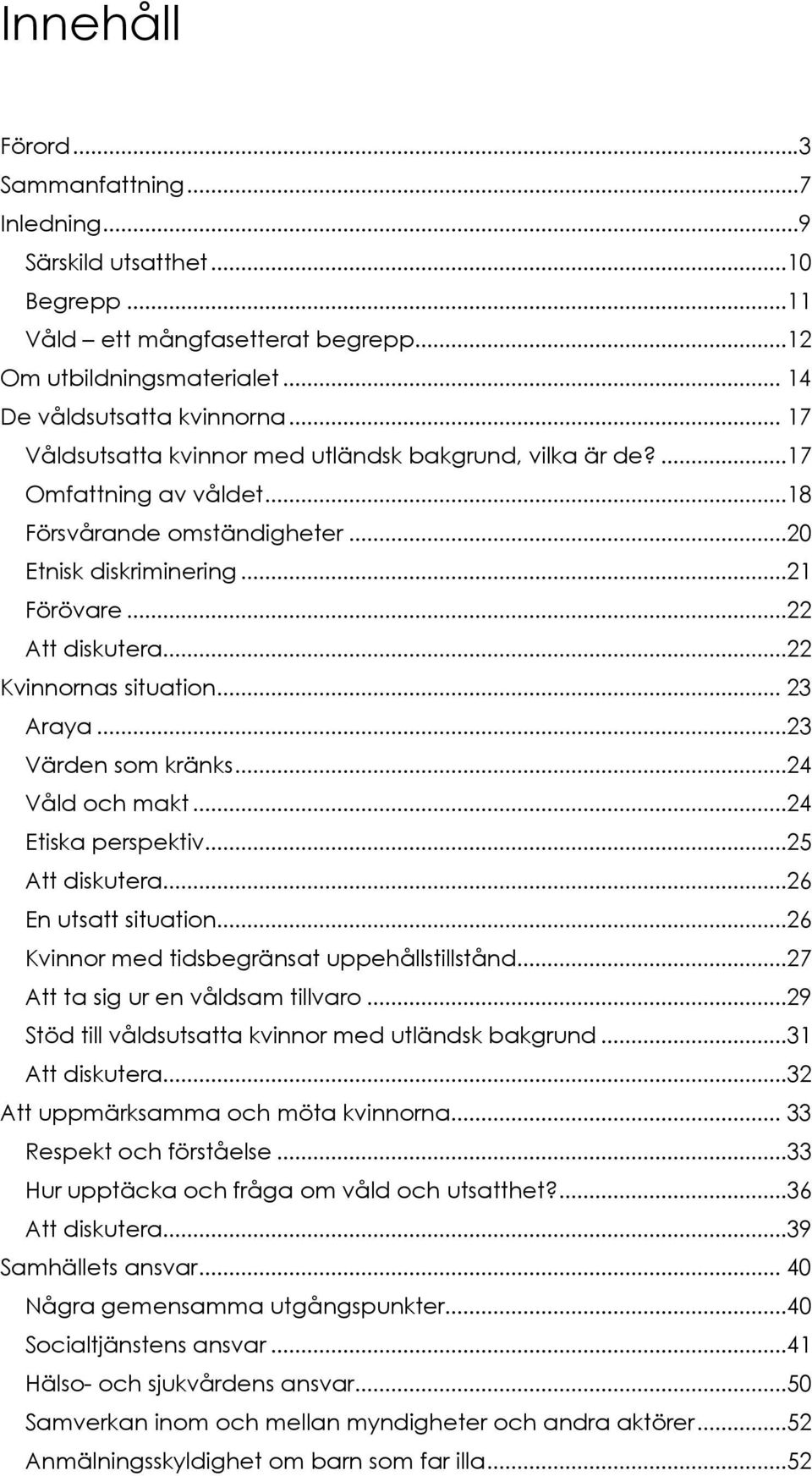 ..22 Kvinnornas situation... 23 Araya...23 Värden som kränks...24 Våld och makt...24 Etiska perspektiv...25 Att diskutera...26 En utsatt situation...26 Kvinnor med tidsbegränsat uppehållstillstånd.