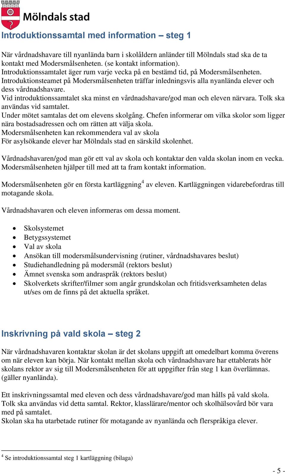 Vid introduktionssamtalet ska minst en vårdnadshavare/god man och eleven närvara. Tolk ska användas vid samtalet. Under mötet samtalas det om elevens skolgång.