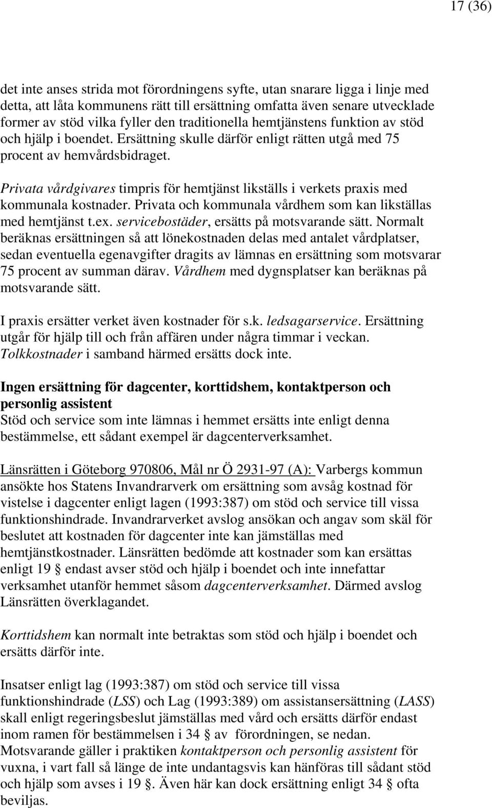 Privata vårdgivares timpris för hemtjänst likställs i verkets praxis med kommunala kostnader. Privata och kommunala vårdhem som kan likställas med hemtjänst t.ex.