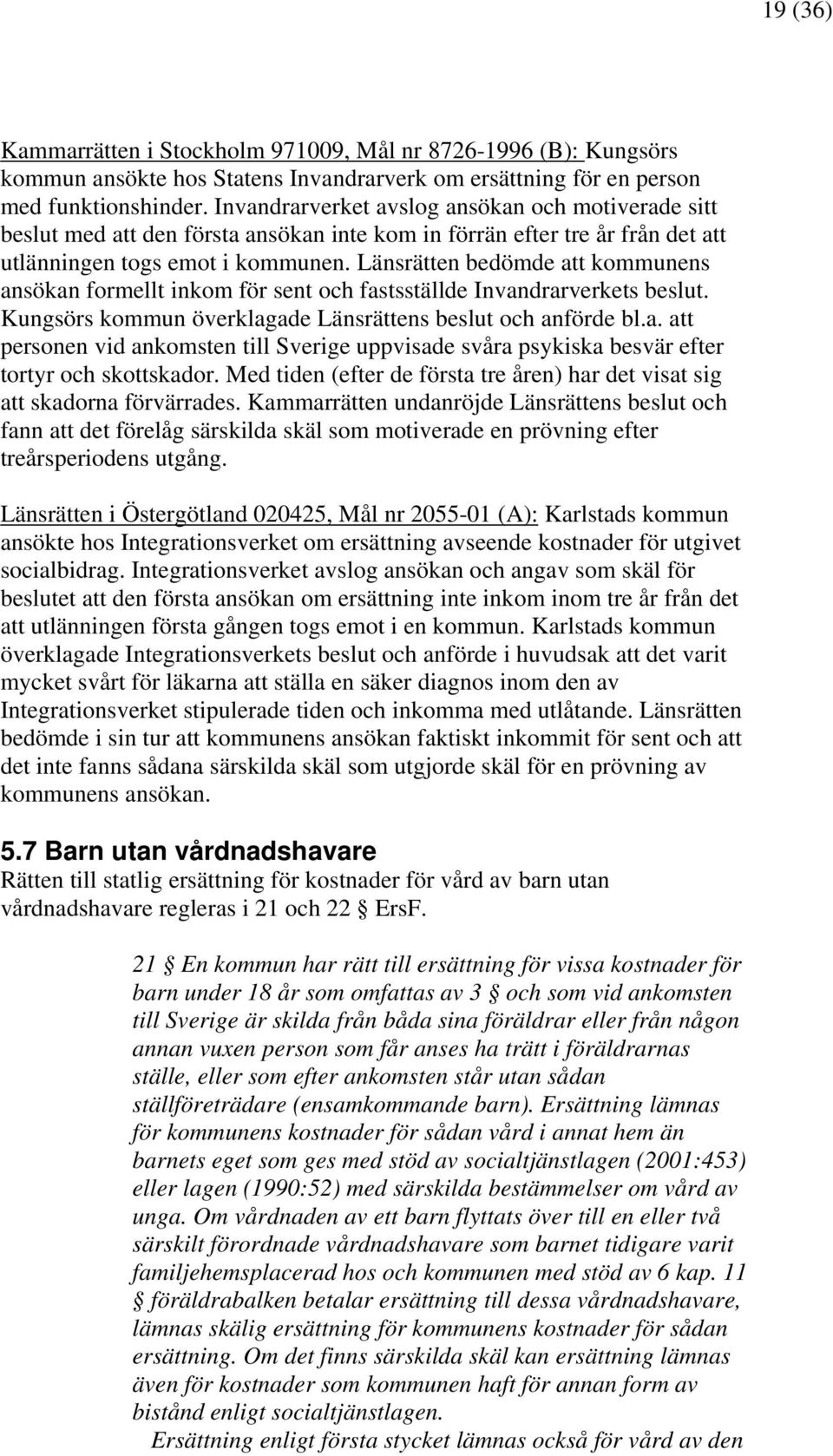 Länsrätten bedömde att kommunens ansökan formellt inkom för sent och fastsställde Invandrarverkets beslut. Kungsörs kommun överklagade Länsrättens beslut och anförde bl.a. att personen vid ankomsten till Sverige uppvisade svåra psykiska besvär efter tortyr och skottskador.