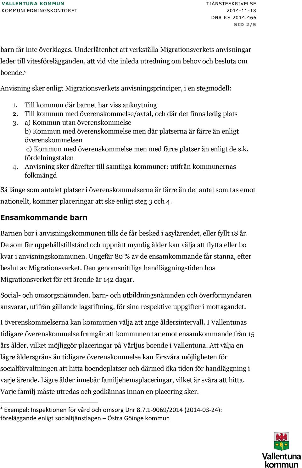 2 Anvisning sker enligt Migrationsverkets anvisningsprinciper, i en stegmodell: 1. Till kommun där barnet har viss anknytning 2. Till kommun med överenskommelse/avtal, och där det finns ledig plats 3.