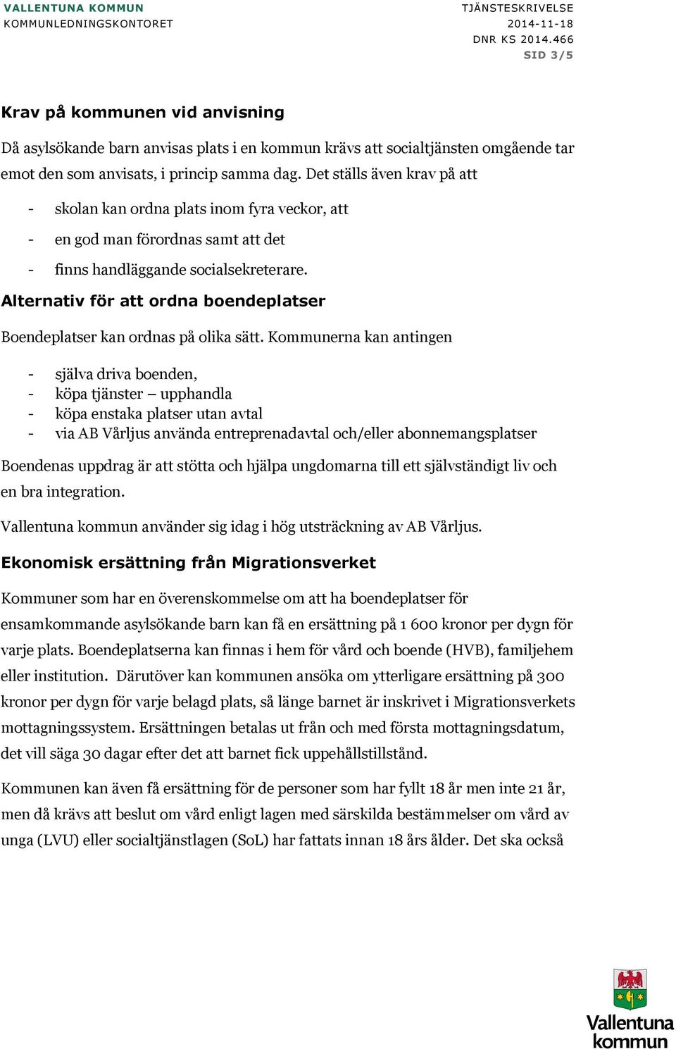 Det ställs även krav på att - skolan kan ordna plats inom fyra veckor, att - en god man förordnas samt att det - finns handläggande socialsekreterare.