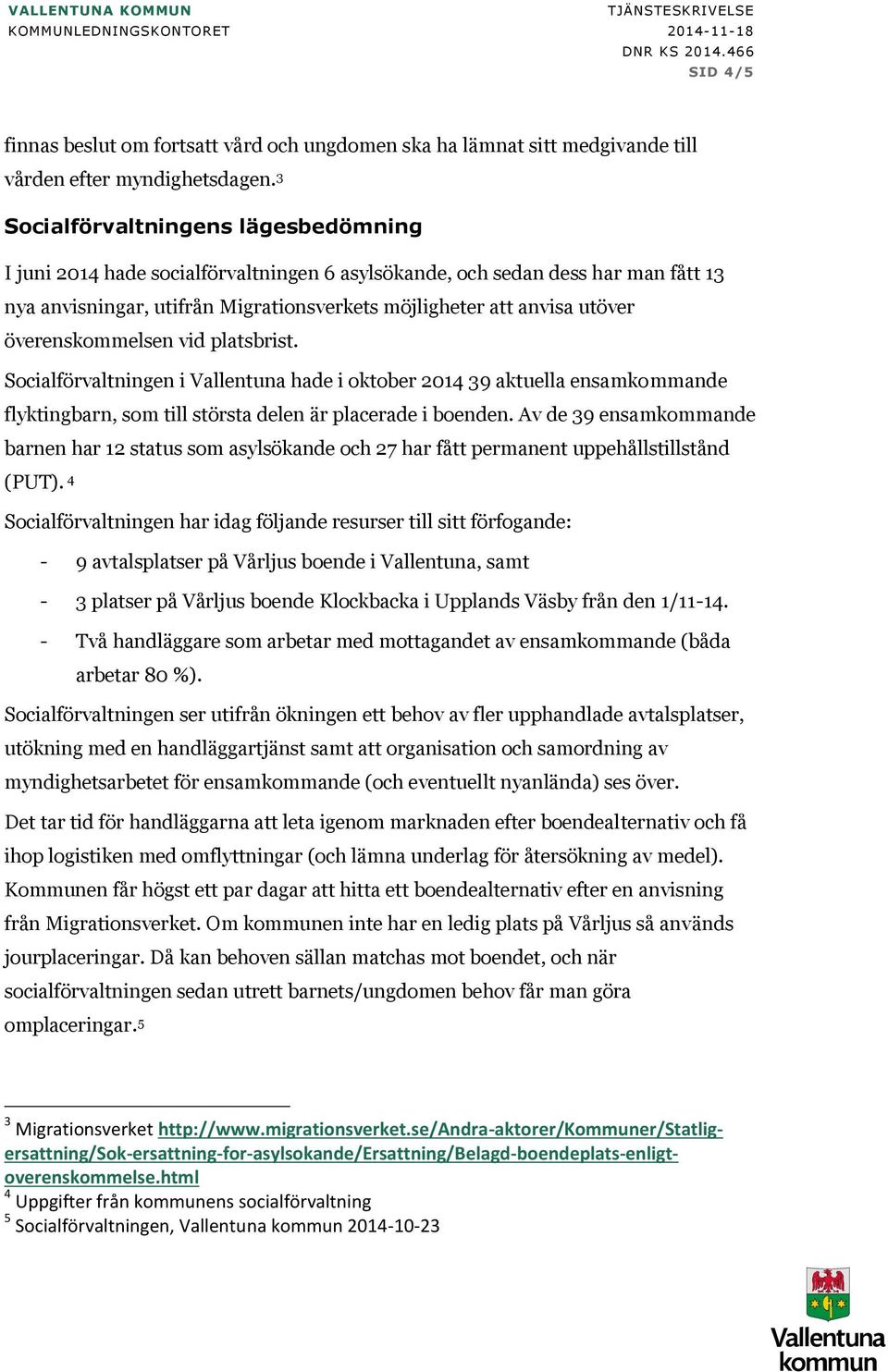 3 Socialförvaltningens lägesbedömning I juni 2014 hade socialförvaltningen 6 asylsökande, och sedan dess har man fått 13 nya anvisningar, utifrån Migrationsverkets möjligheter att anvisa utöver