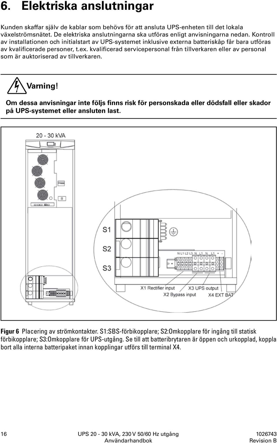 Varning! Om dessa anvisningar inte följs finns risk för personskada eller dödsfall eller skador på UPS-systemet eller ansluten last. Figur 6 Placering av strömkontakter.