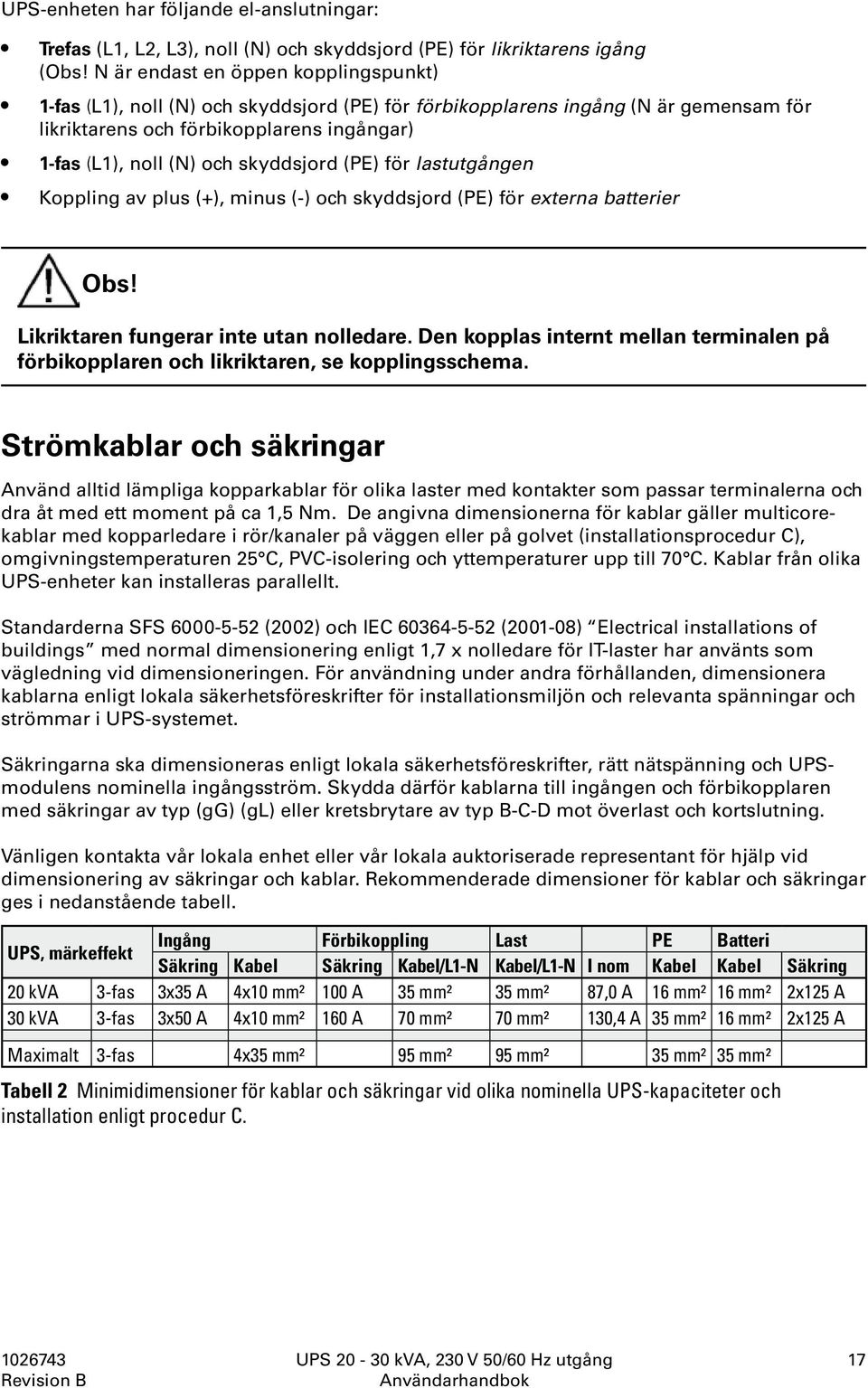 skyddsjord (PE) för lastutgången Koppling av plus (+), minus (-) och skyddsjord (PE) för externa batterier Obs! Likriktaren fungerar inte utan nolledare.