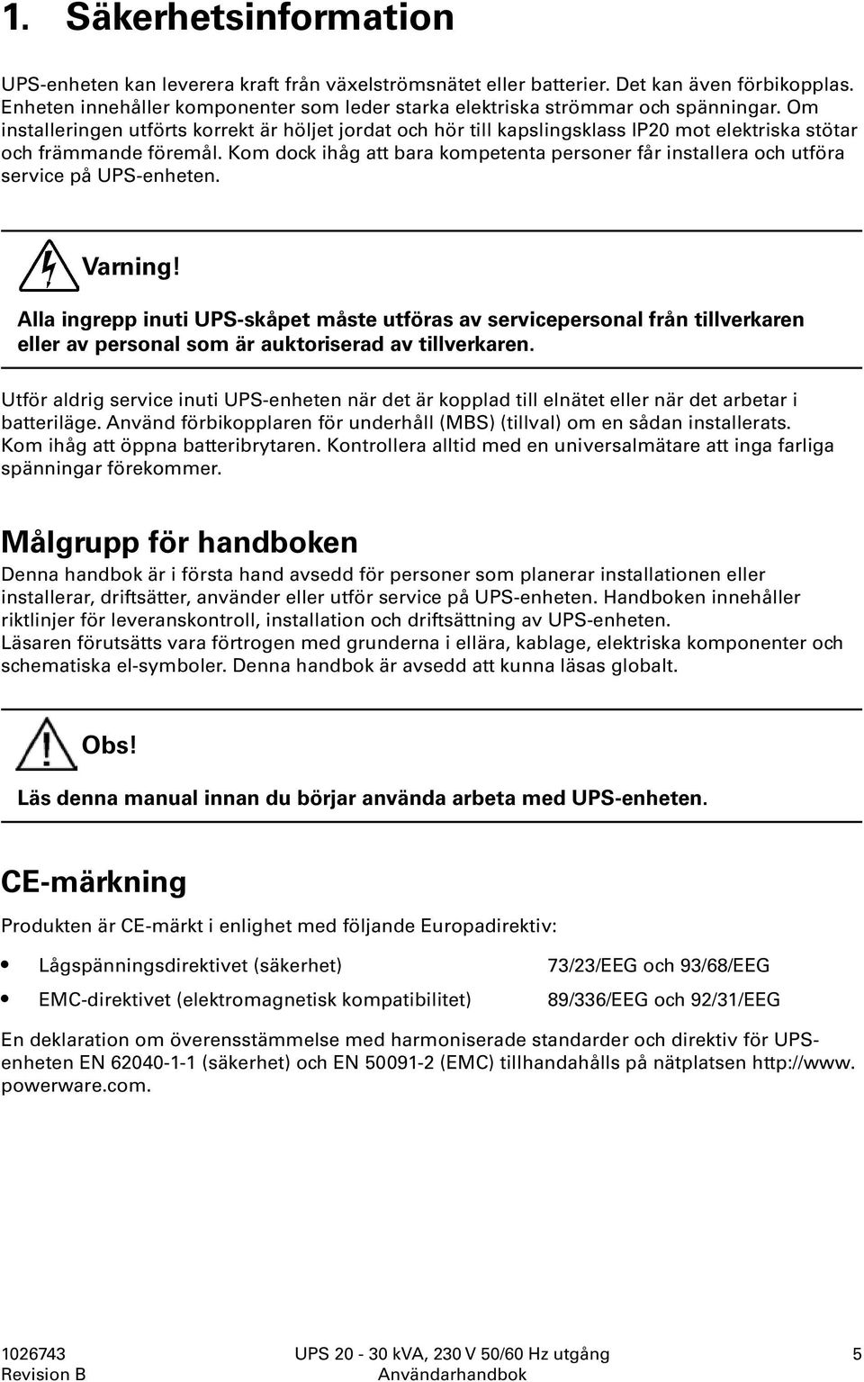 Om installeringen utförts korrekt är höljet jordat och hör till kapslingsklass IP20 mot elektriska stötar och främmande föremål.