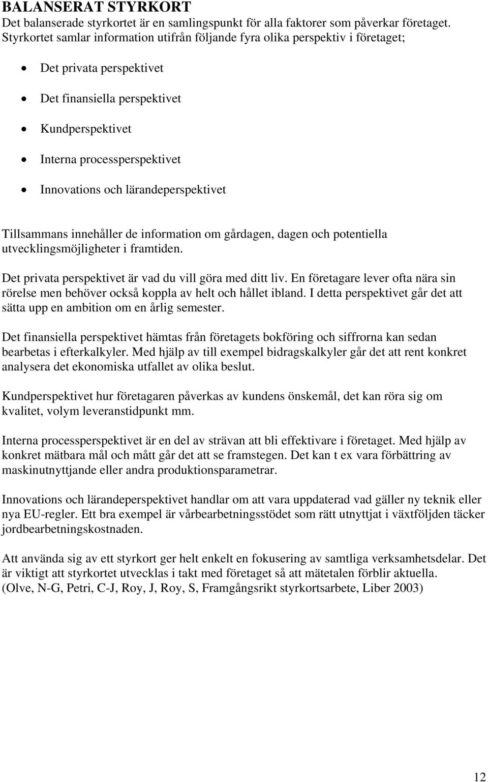 lärandeperspektivet Tillsammans innehåller de information om gårdagen, dagen och potentiella utvecklingsmöjligheter i framtiden. Det privata perspektivet är vad du vill göra med ditt liv.