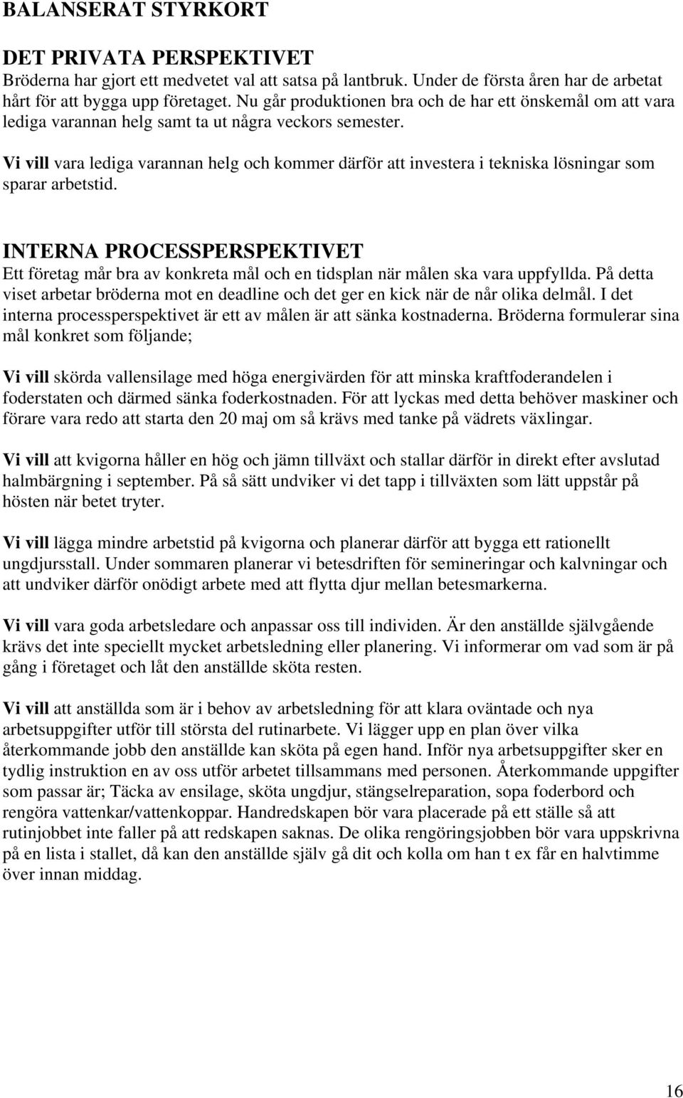 Vi vill vara lediga varannan helg och kommer därför att investera i tekniska lösningar som sparar arbetstid.