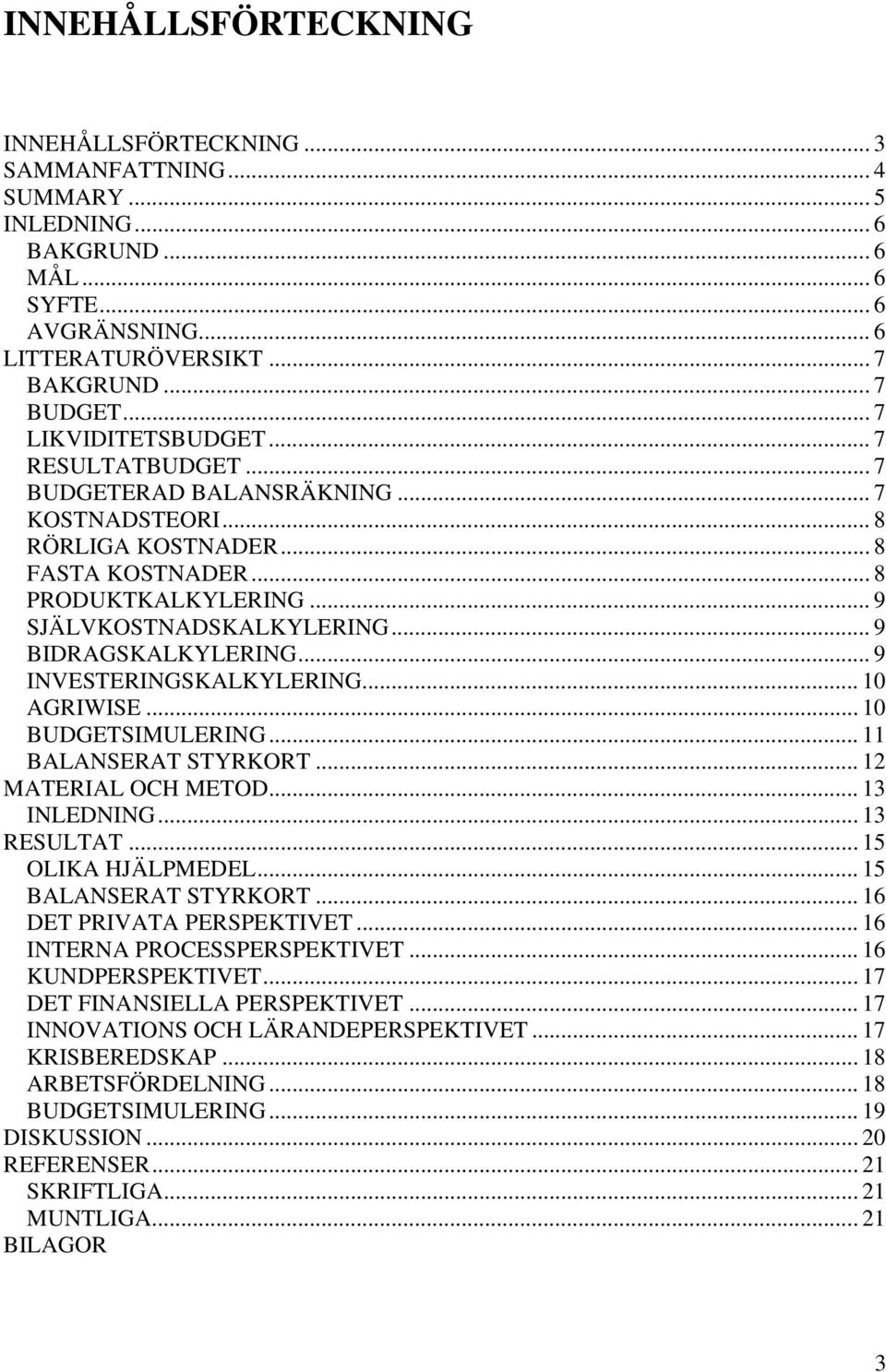 .. 9 BIDRAGSKALKYLERING... 9 INVESTERINGSKALKYLERING... 10 AGRIWISE... 10 BUDGETSIMULERING... 11 BALANSERAT STYRKORT... 12 MATERIAL OCH METOD... 13 INLEDNING... 13 RESULTAT... 15 OLIKA HJÄLPMEDEL.