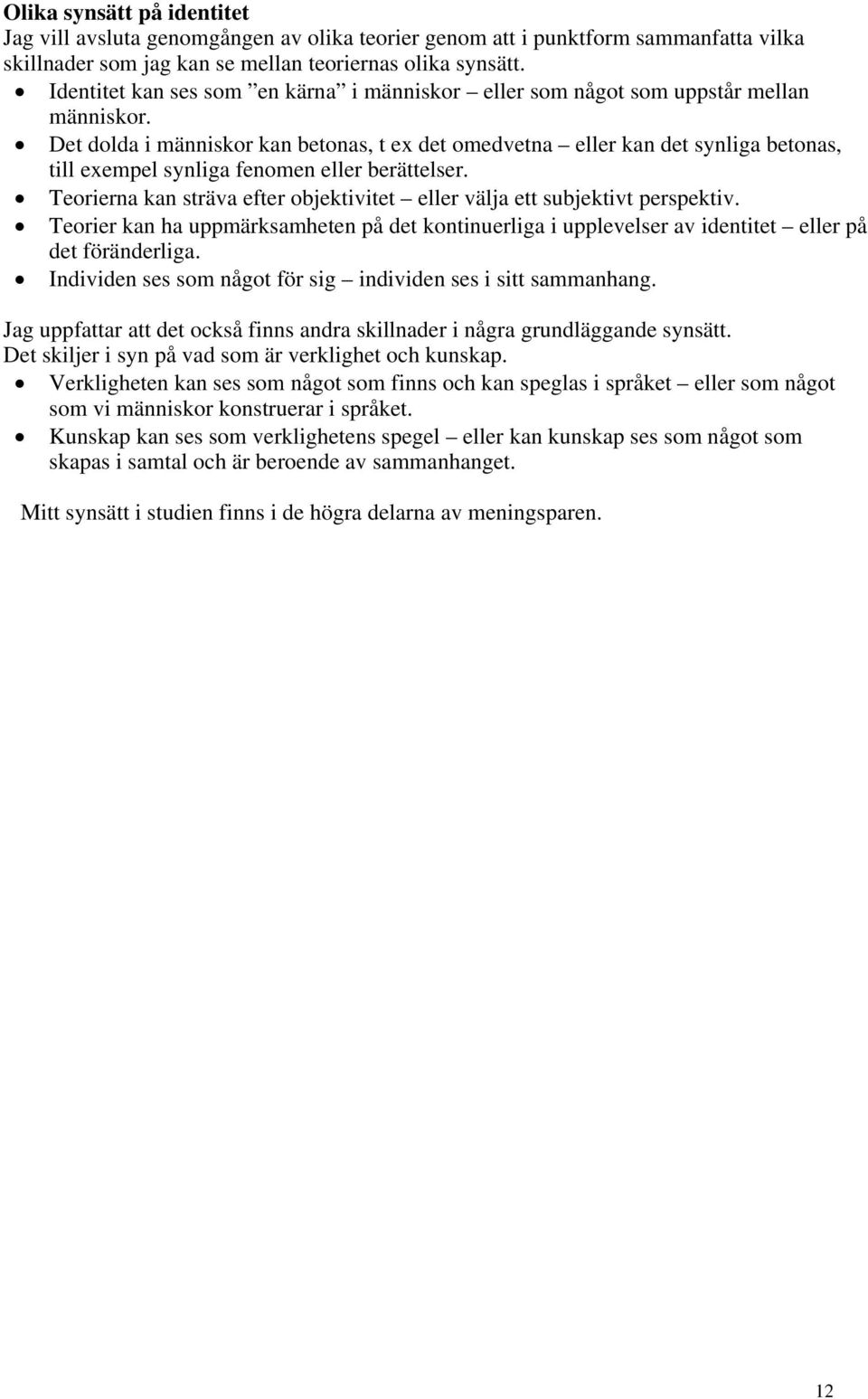 Det dolda i människor kan betonas, t ex det omedvetna eller kan det synliga betonas, till exempel synliga fenomen eller berättelser.