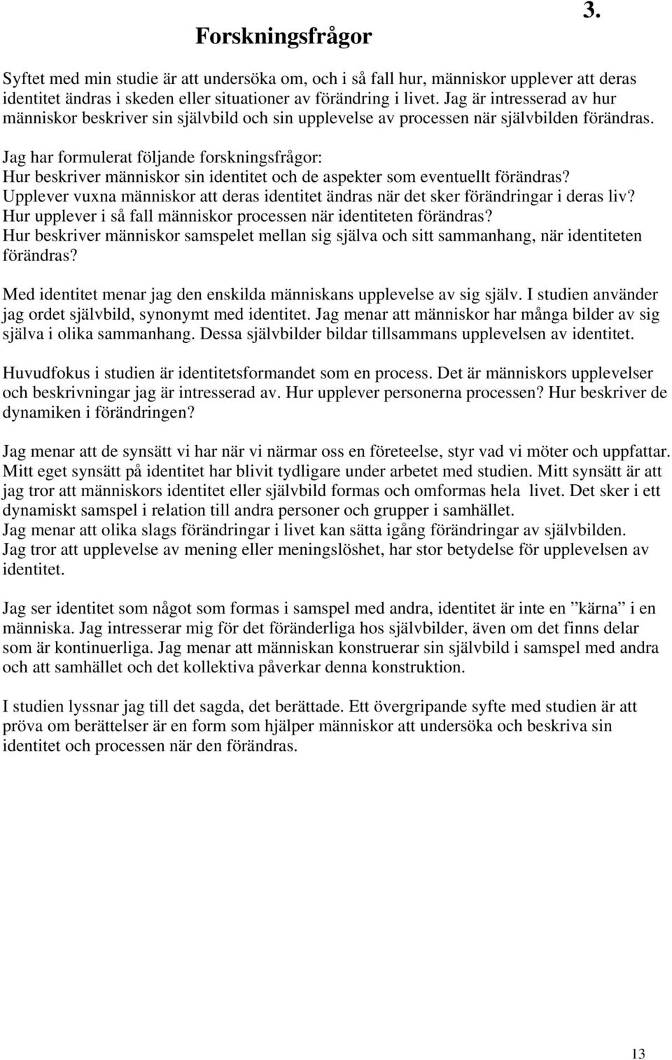 Jag har formulerat följande forskningsfrågor: Hur beskriver människor sin identitet och de aspekter som eventuellt förändras?