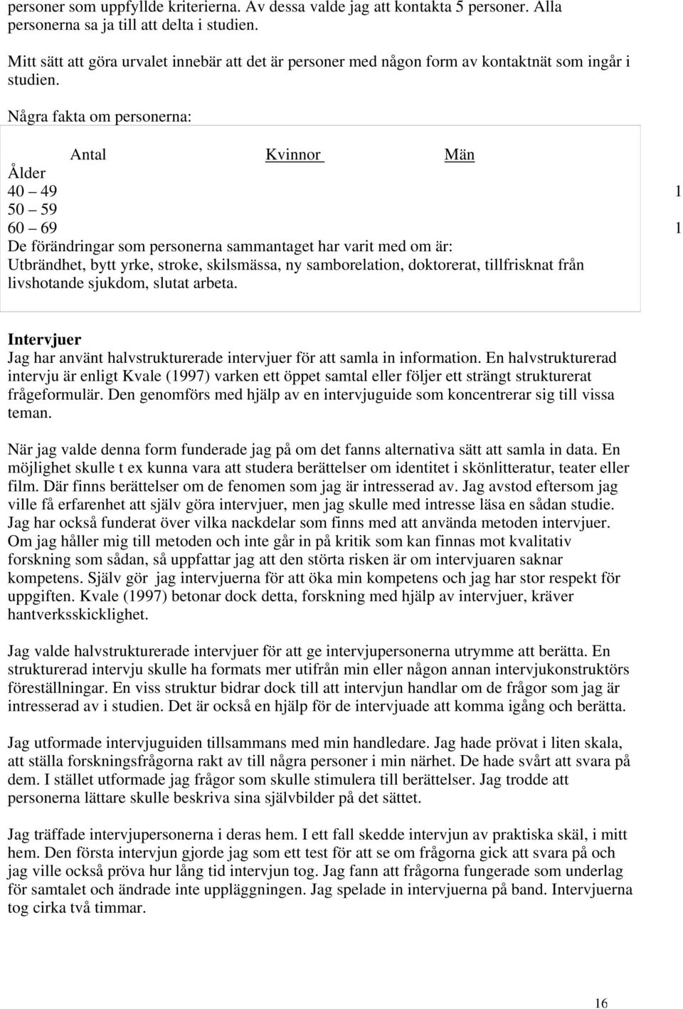 Några fakta om personerna: Antal Kvinnor Män Ålder 40 49 1 50 59 60 69 1 De förändringar som personerna sammantaget har varit med om är: Utbrändhet, bytt yrke, stroke, skilsmässa, ny samborelation,