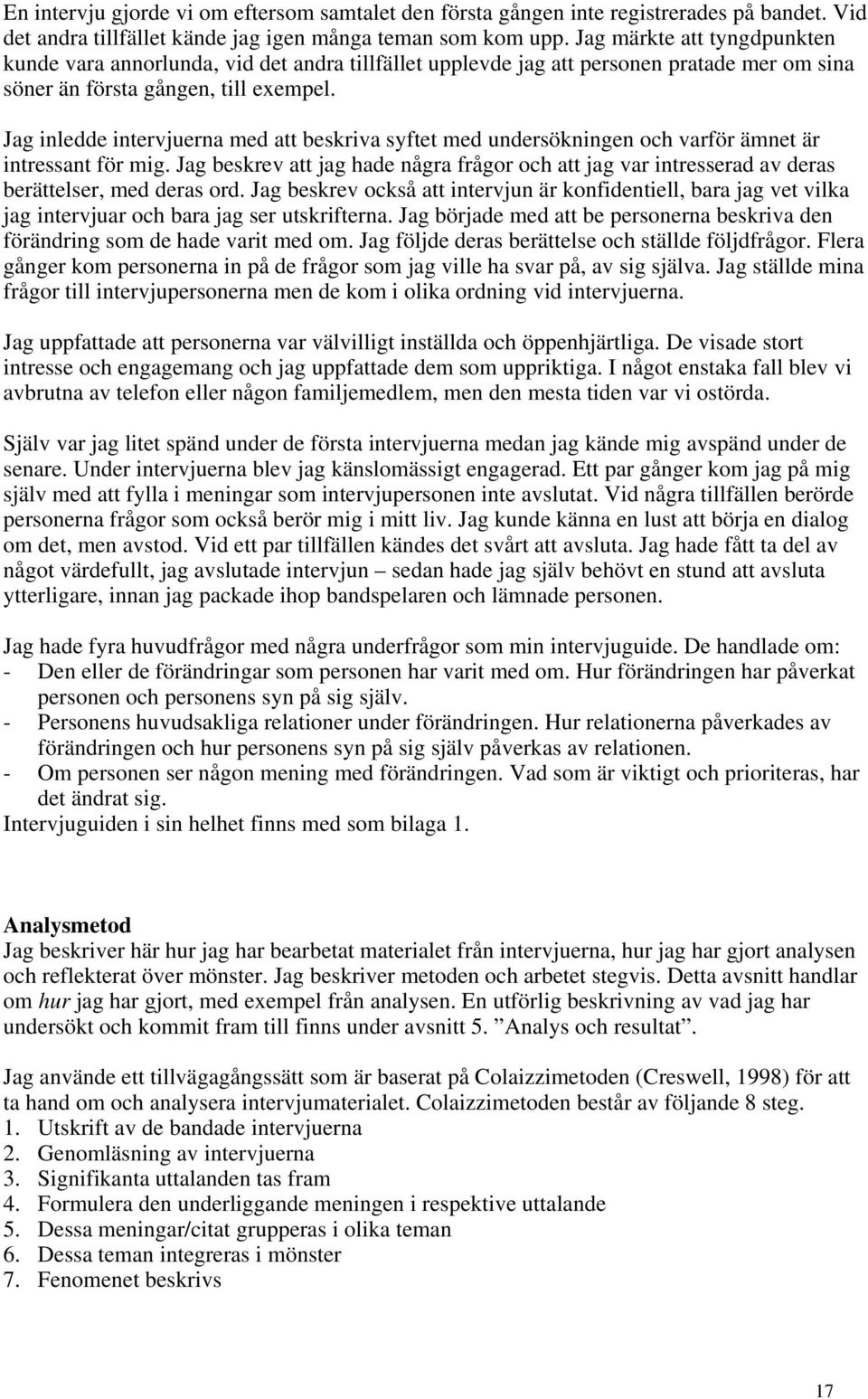 Jag inledde intervjuerna med att beskriva syftet med undersökningen och varför ämnet är intressant för mig.