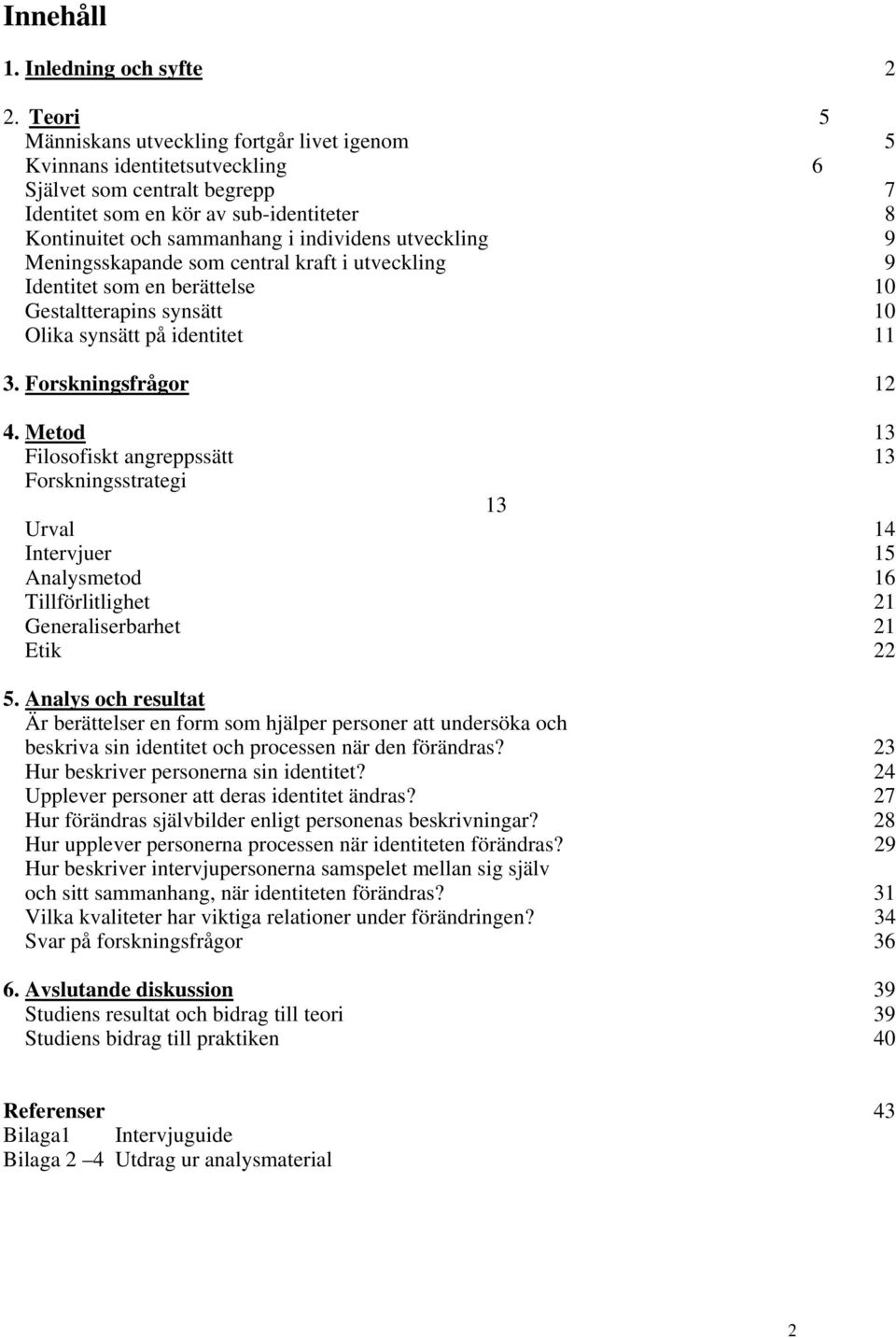 utveckling 9 Meningsskapande som central kraft i utveckling 9 Identitet som en berättelse 10 Gestaltterapins synsätt 10 Olika synsätt på identitet 11 3. Forskningsfrågor 12 4.