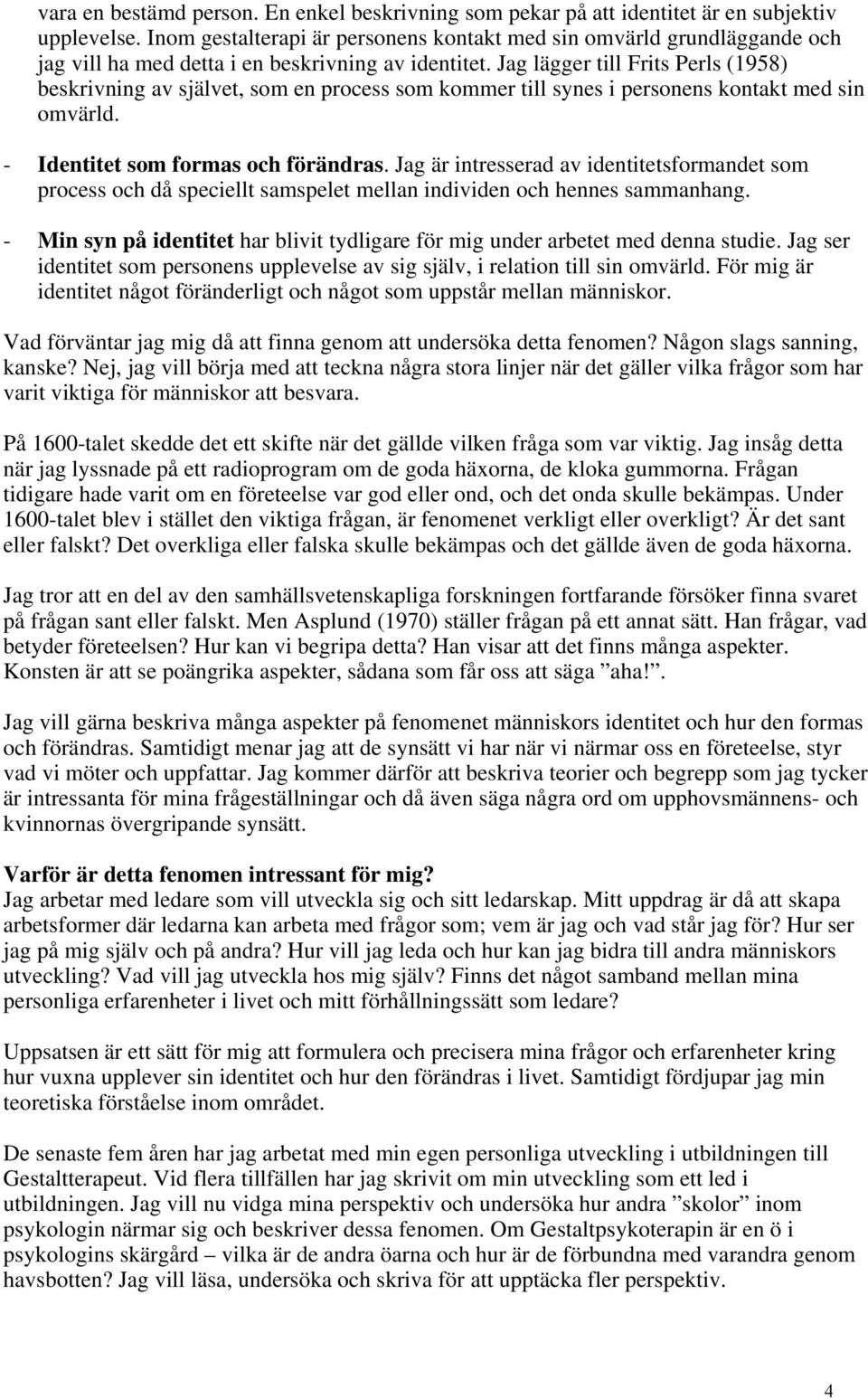 Jag lägger till Frits Perls (1958) beskrivning av självet, som en process som kommer till synes i personens kontakt med sin omvärld. - Identitet som formas och förändras.