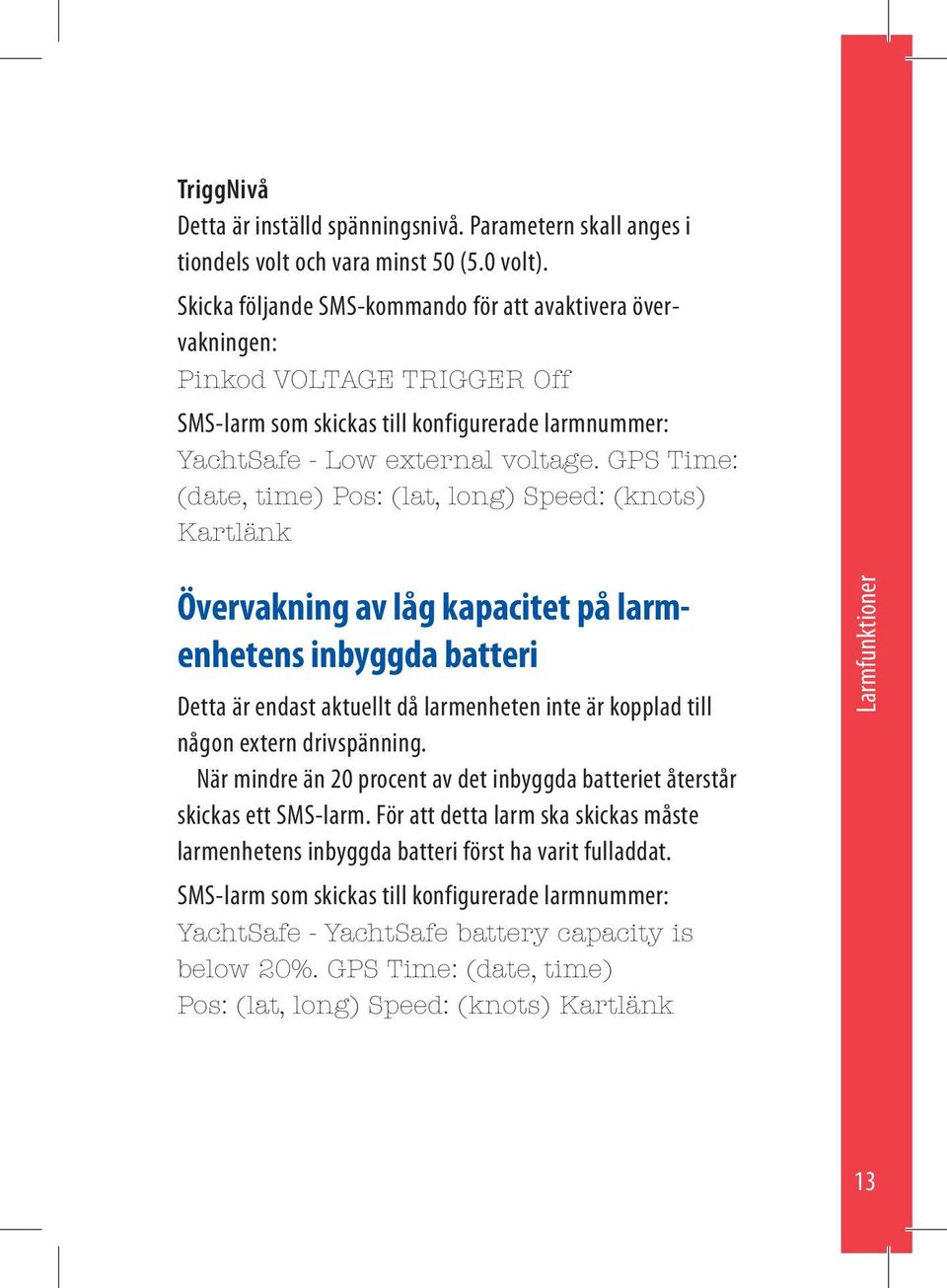 GPS Time: (date, time) Pos: (lat, long) Speed: (knots) Kartlänk Övervakning av låg kapacitet på larmenhetens inbyggda batteri Detta är endast aktuellt då larmenheten inte är kopplad till någon extern