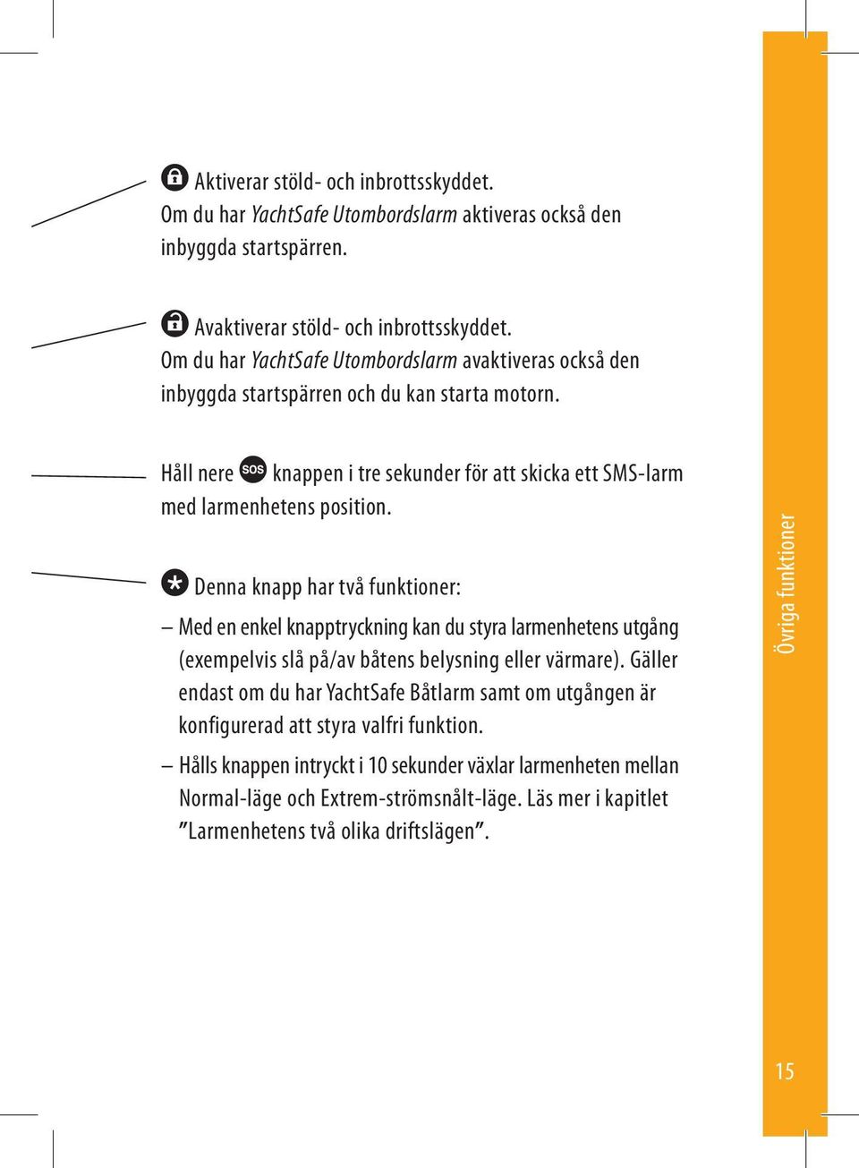 Denna knapp har två funktioner: Med en enkel knapptryckning kan du styra larmenhetens utgång (exempelvis slå på/av båtens belysning eller värmare).