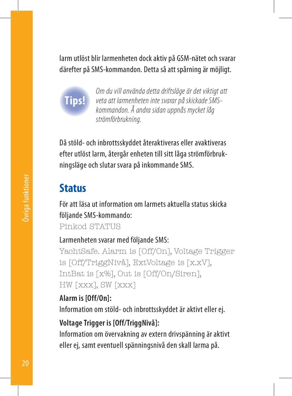 Då stöld- och inbrottsskyddet återaktiveras eller avaktiveras efter utlöst larm, återgår enheten till sitt låga strömförbrukningsläge och slutar svara på inkommande SMS.