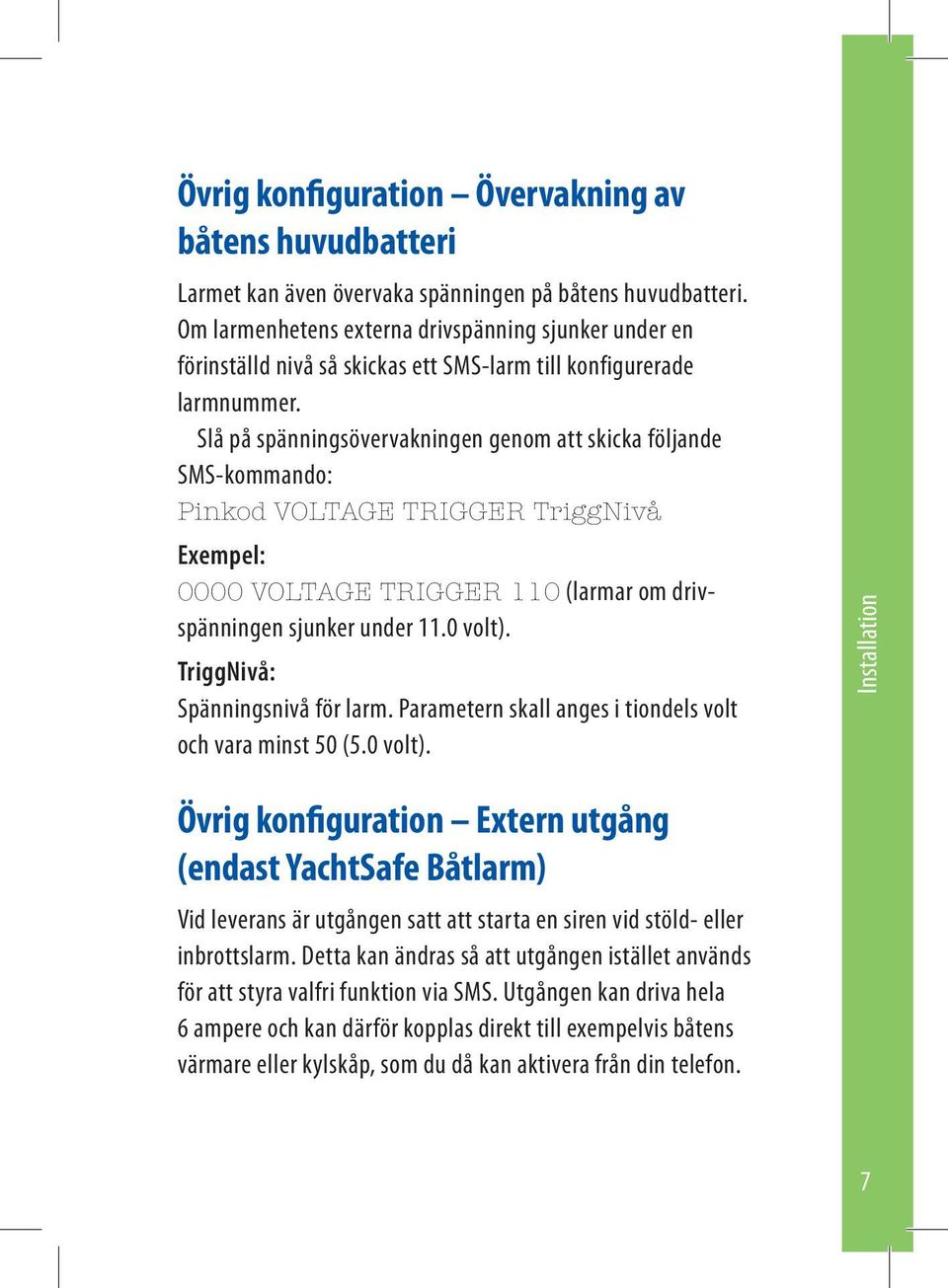 Slå på spänningsövervakningen genom att skicka följande SMS-kommando: Pinkod VOLTAGE TRIGGER TriggNivå Exempel: 0000 VOLTAGE TRIGGER 110 (larmar om drivspänningen sjunker under 11.0 volt).