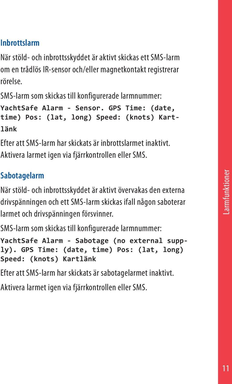 GPS Time: (date, time) Pos: (lat, long) Speed: (knots) Kartlänk Efter att SMS-larm har skickats är inbrottslarmet inaktivt. Aktivera larmet igen via fjärrkontrollen eller SMS.