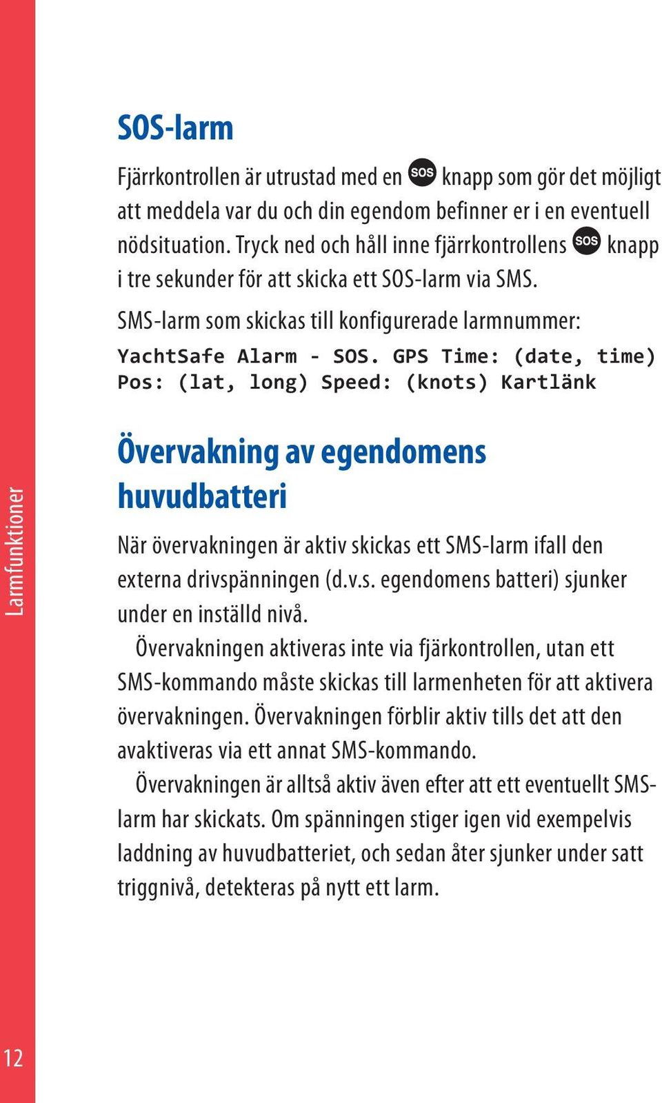 GPS Time: (date, time) Pos: (lat, long) Speed: (knots) Kartlänk Larmfunktioner Övervakning av egendomens huvudbatteri När övervakningen är aktiv skickas ett SMS-larm ifall den externa drivspänningen