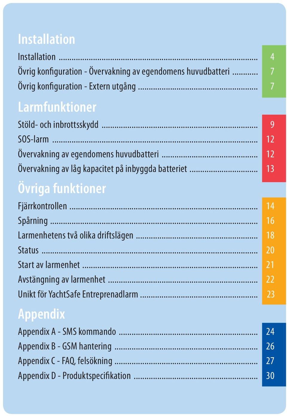 .. 13 Övriga funktioner Fjärrkontrollen... 14 Spårning... 16 Larmenhetens två olika driftslägen... 18 Status... 20 Start av larmenhet... 21 Avstängning av larmenhet.