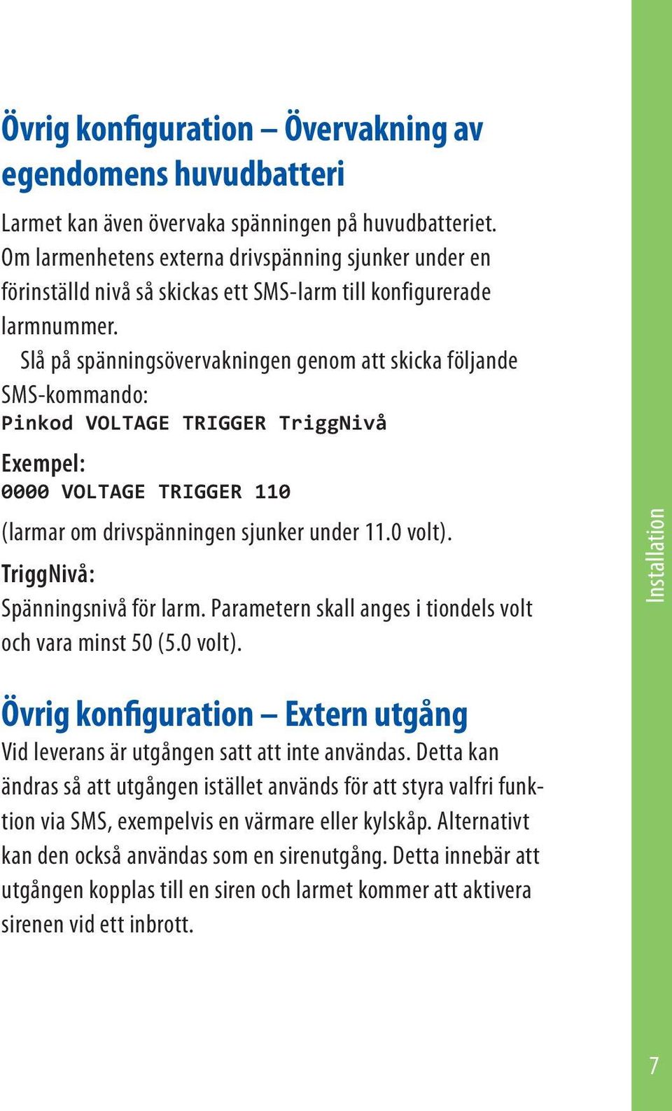 Slå på spänningsövervakningen genom att skicka följande SMS-kommando: Pinkod VOLTAGE TRIGGER TriggNivå Exempel: 0000 VOLTAGE TRIGGER 110 (larmar om driv spänningen sjunker under 11.0 volt).