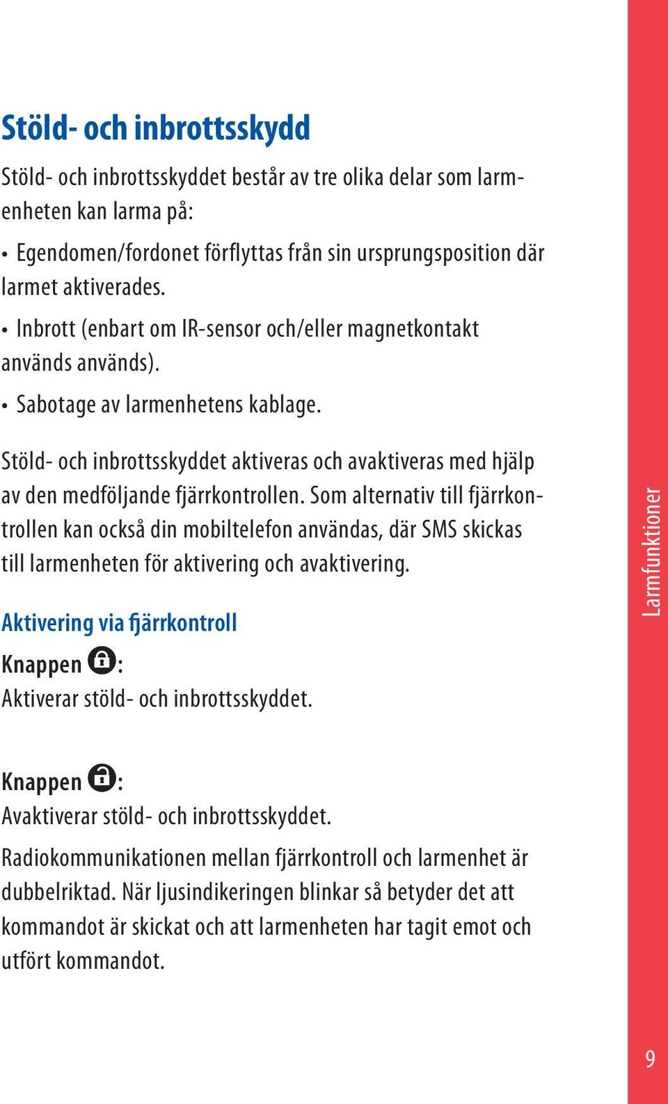 Stöld- och inbrottsskyddet aktiveras och avaktiveras med hjälp av den medföljande fjärrkontrollen.