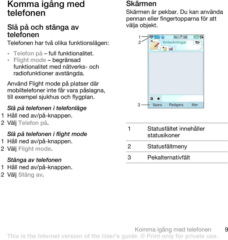 Slå på telefonen i telefonläge 1 Håll ned av/på-knappen. 2 Välj Telefon på. Slå på telefonen i flight mode 1 Håll ned av/på-knappen. 2 Välj Flight mode.