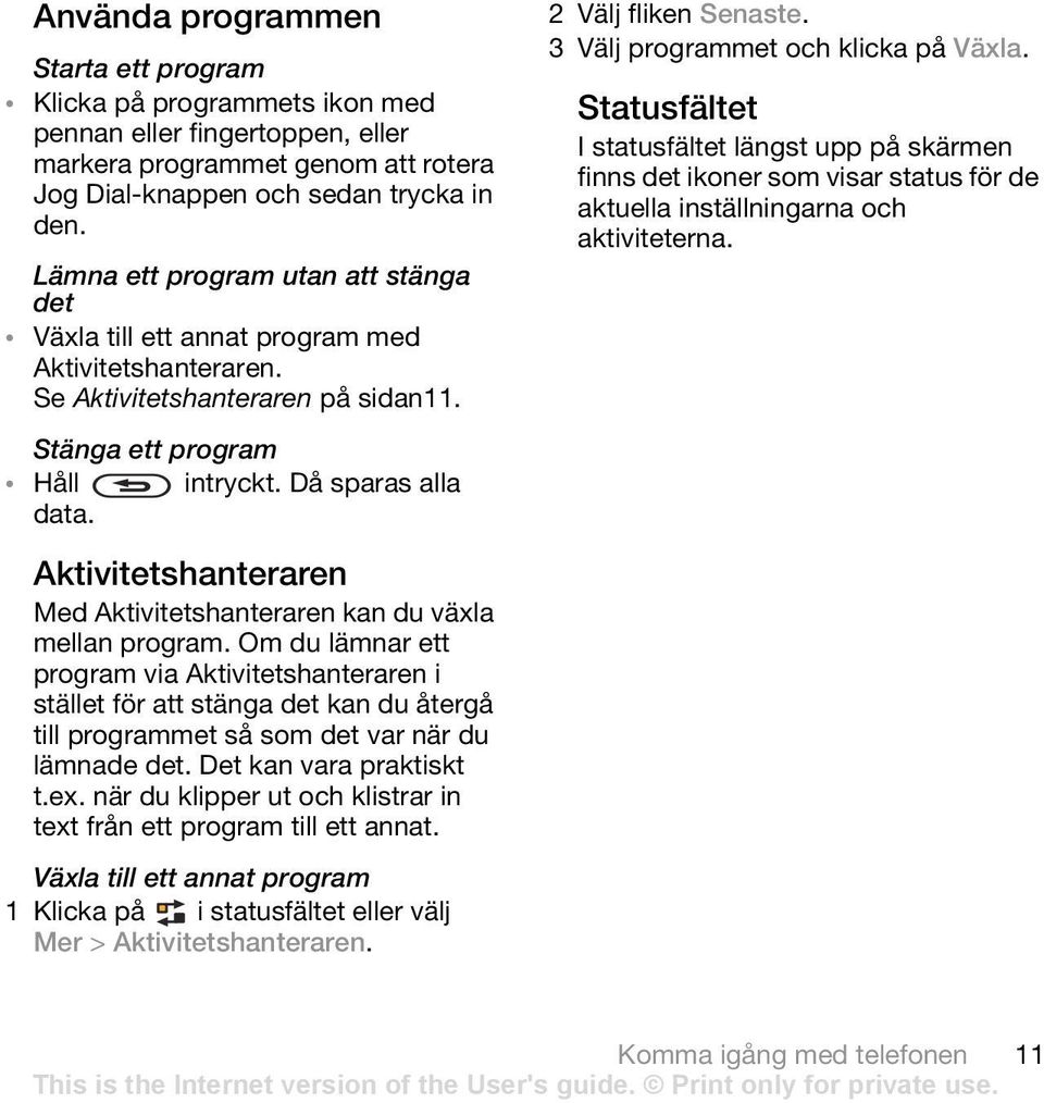 2 Välj fliken Senaste. 3 Välj programmet och klicka på Växla. Statusfältet I statusfältet längst upp på skärmen finns det ikoner som visar status för de aktuella inställningarna och aktiviteterna.