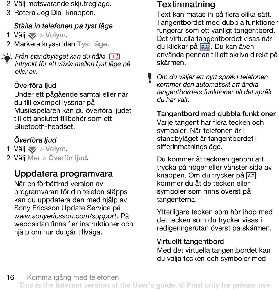 Överföra ljud Under ett pågående samtal eller när du till exempel lyssnar på Musikspelaren kan du överföra ljudet till ett anslutet tillbehör som ett Bluetooth-headset. Överföra ljud 1 Välj > Volym.