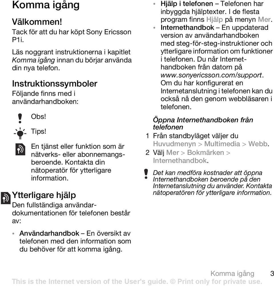 Ytterligare hjälp Den fullständiga användardokumentationen för telefonen består av: Användarhandbok En översikt av telefonen med den information som du behöver för att komma igång.