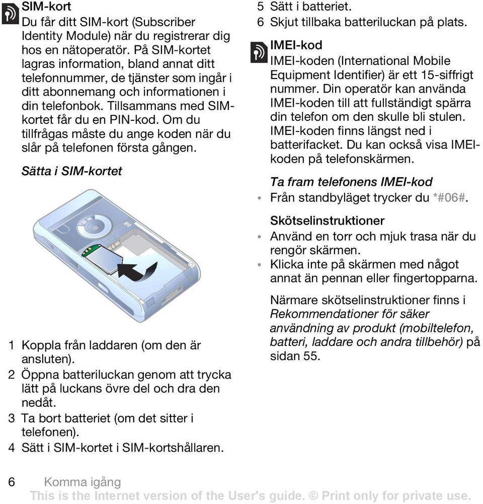 Om du tillfrågas måste du ange koden när du slår på telefonen första gången. Sätta i SIM-kortet 1 Koppla från laddaren (om den är ansluten).