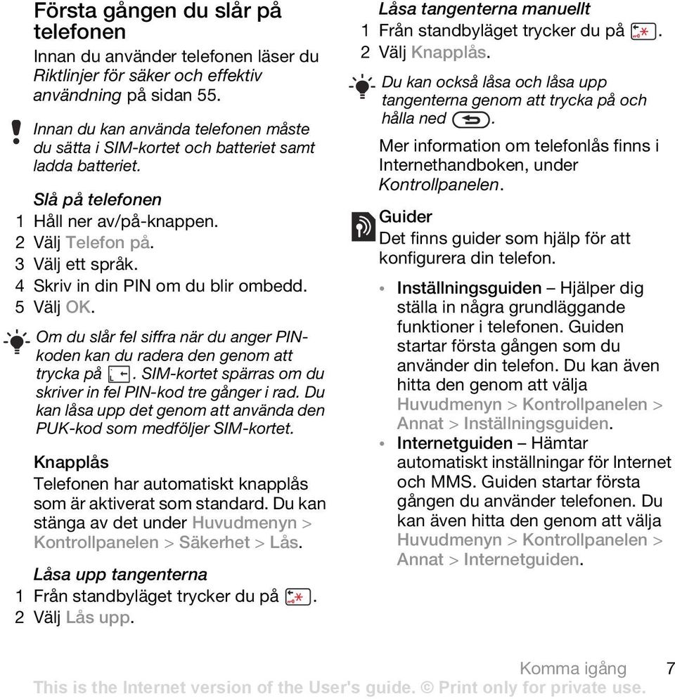 4 Skriv in din PIN om du blir ombedd. 5 Välj OK. Om du slår fel siffra när du anger PINkoden kan du radera den genom att trycka på. SIM-kortet spärras om du skriver in fel PIN-kod tre gånger i rad.