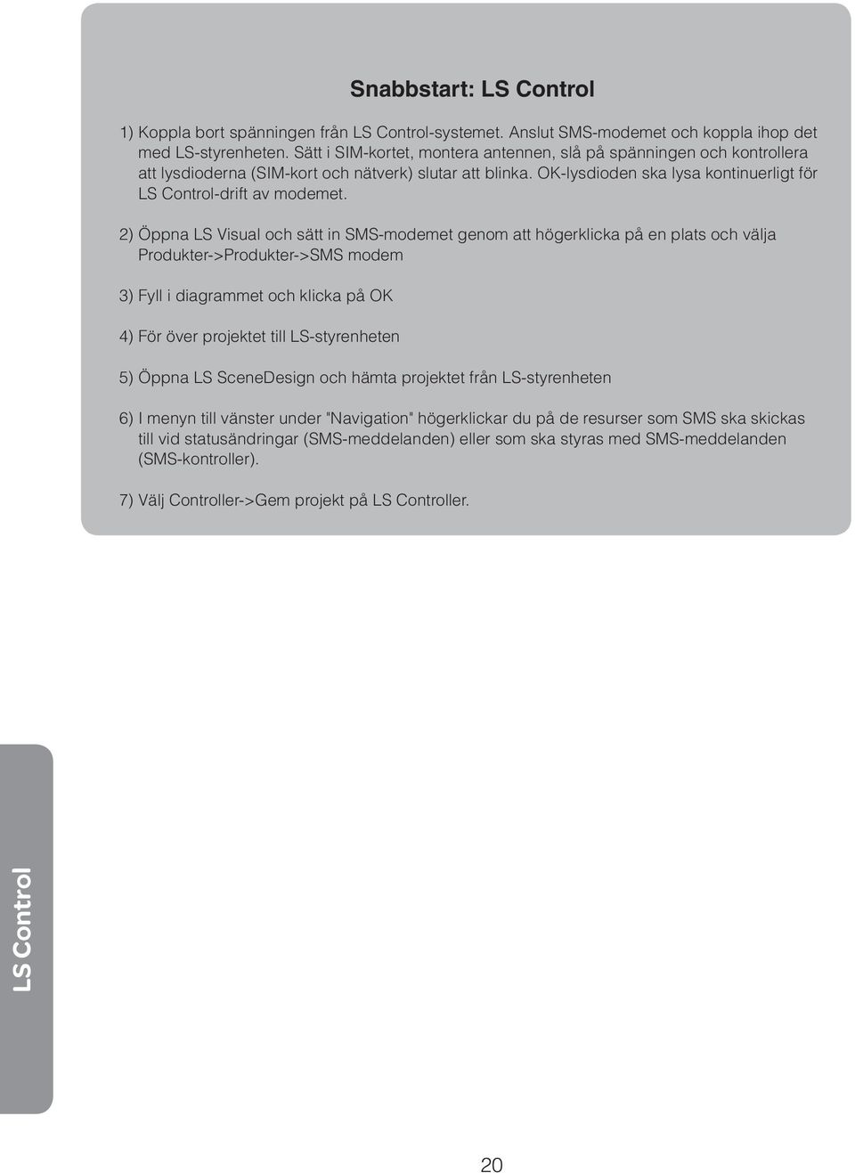 2) Öppna LS Visual och sätt in SMS-modemet genom att högerklicka på en plats och välja Produkter->Produkter->SMS modem 3) Fyll i diagrammet och klicka på OK 4) För över projektet till LS-styrenheten