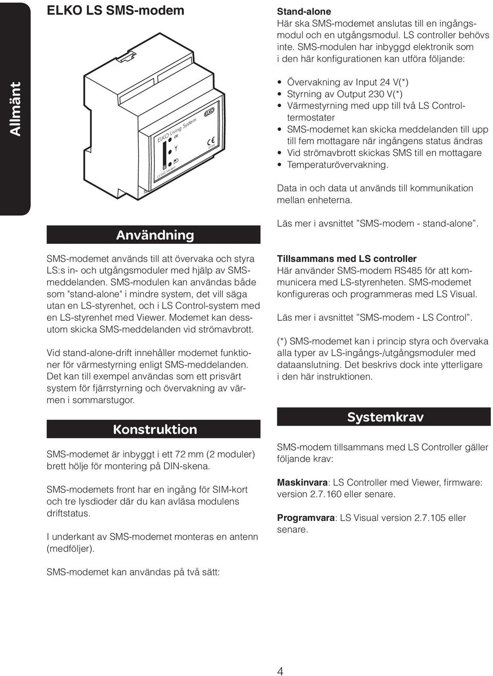 Värmestyrning med upp till två LS Controltermostater SMS-modemet kan skicka meddelanden till upp till fem mottagare när ingångens status ändras Vid strömavbrott skickas SMS till en mottagare